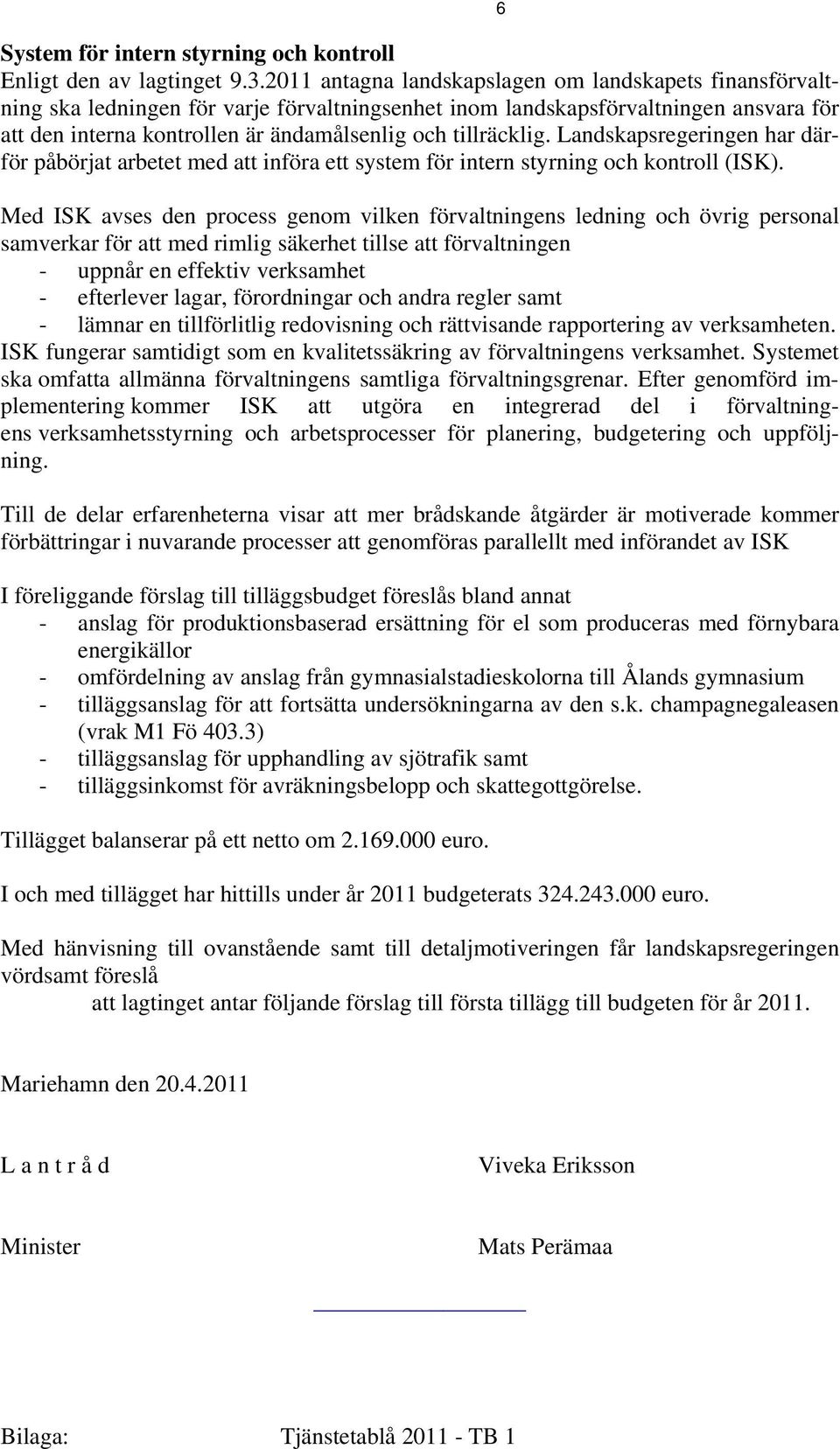 tillräcklig. Landskapsregeringen har därför påbörjat arbetet med att införa ett system för intern styrning och kontroll (ISK).