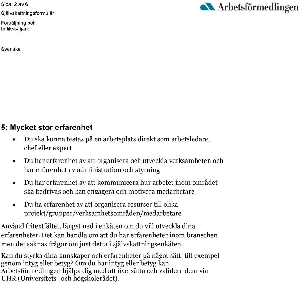 resurser till olika projekt/grupper/verksamhetsområden/medarbetare Använd fritextfältet, längst ned i enkäten om du vill utveckla dina erfarenheter.