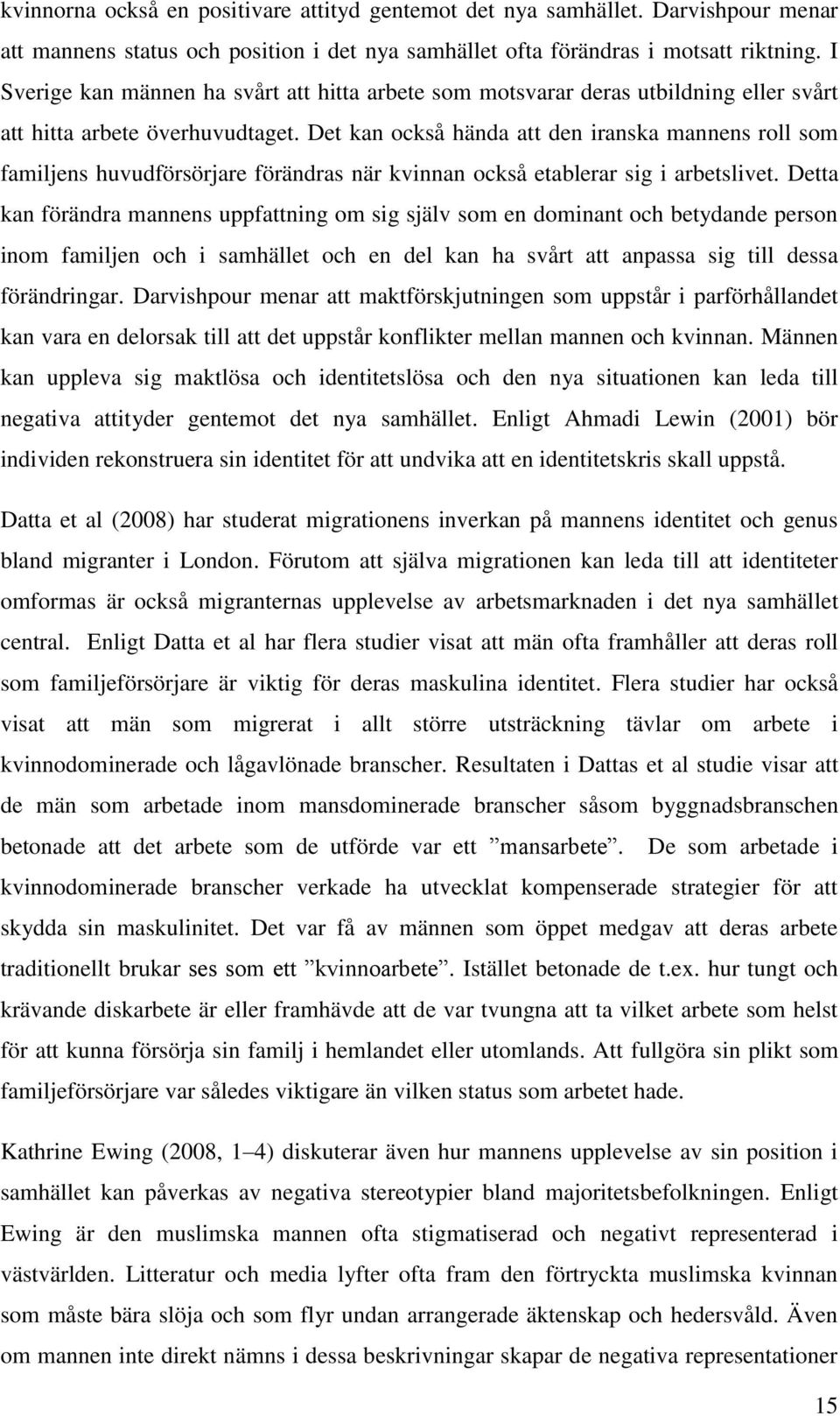 Det kan också hända att den iranska mannens roll som familjens huvudförsörjare förändras när kvinnan också etablerar sig i arbetslivet.