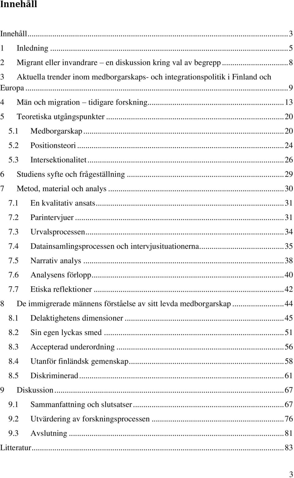 .. 29 7 Metod, material och analys... 30 7.1 En kvalitativ ansats... 31 7.2 Parintervjuer... 31 7.3 Urvalsprocessen... 34 7.4 Datainsamlingsprocessen och intervjusituationerna... 35 7.