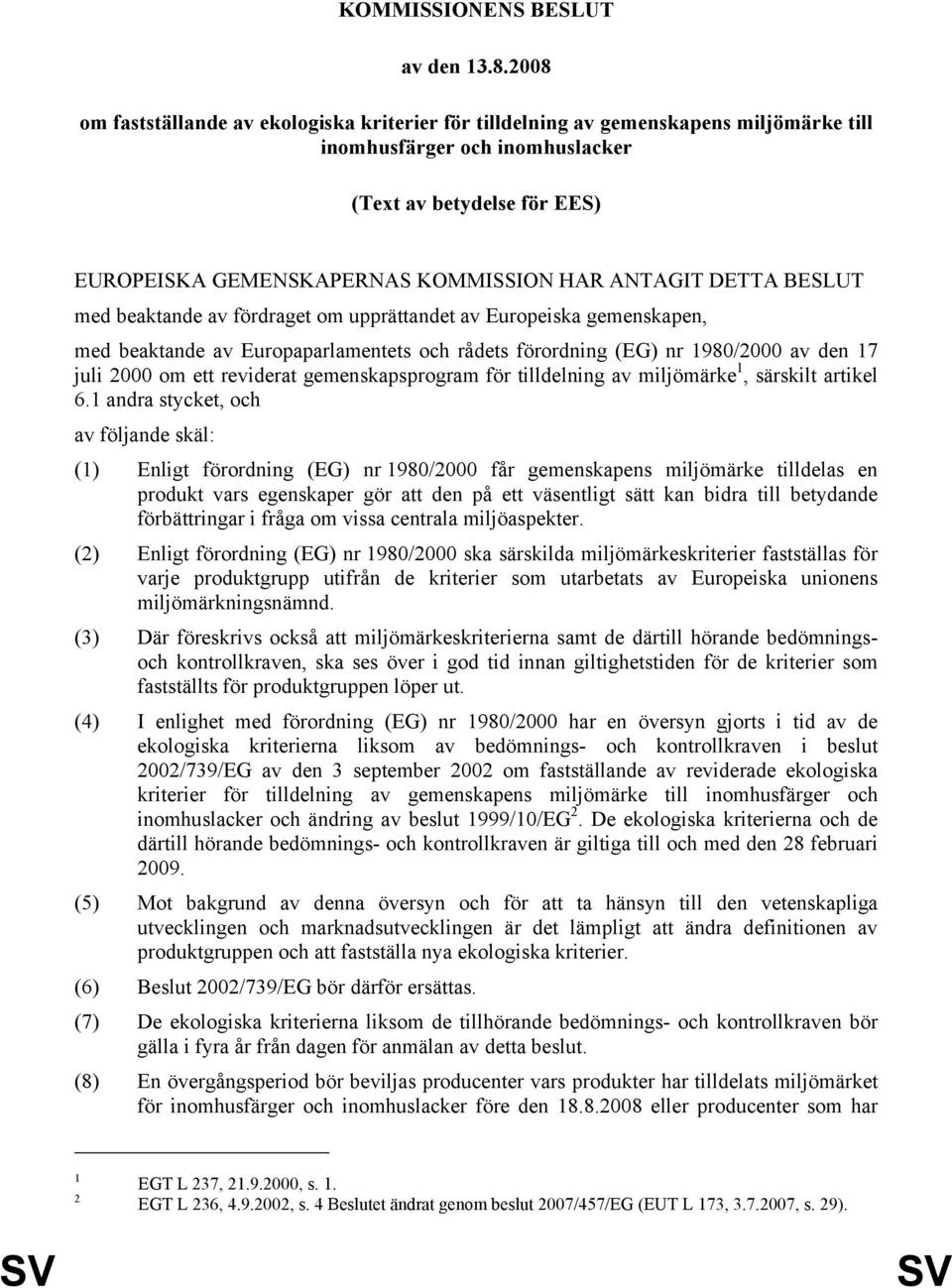 ANTAGIT DETTA BESLUT med beaktande av fördraget om upprättandet av Europeiska gemenskapen, med beaktande av Europaparlamentets och rådets förordning (EG) nr 1980/2000 av den 17 juli 2000 om ett