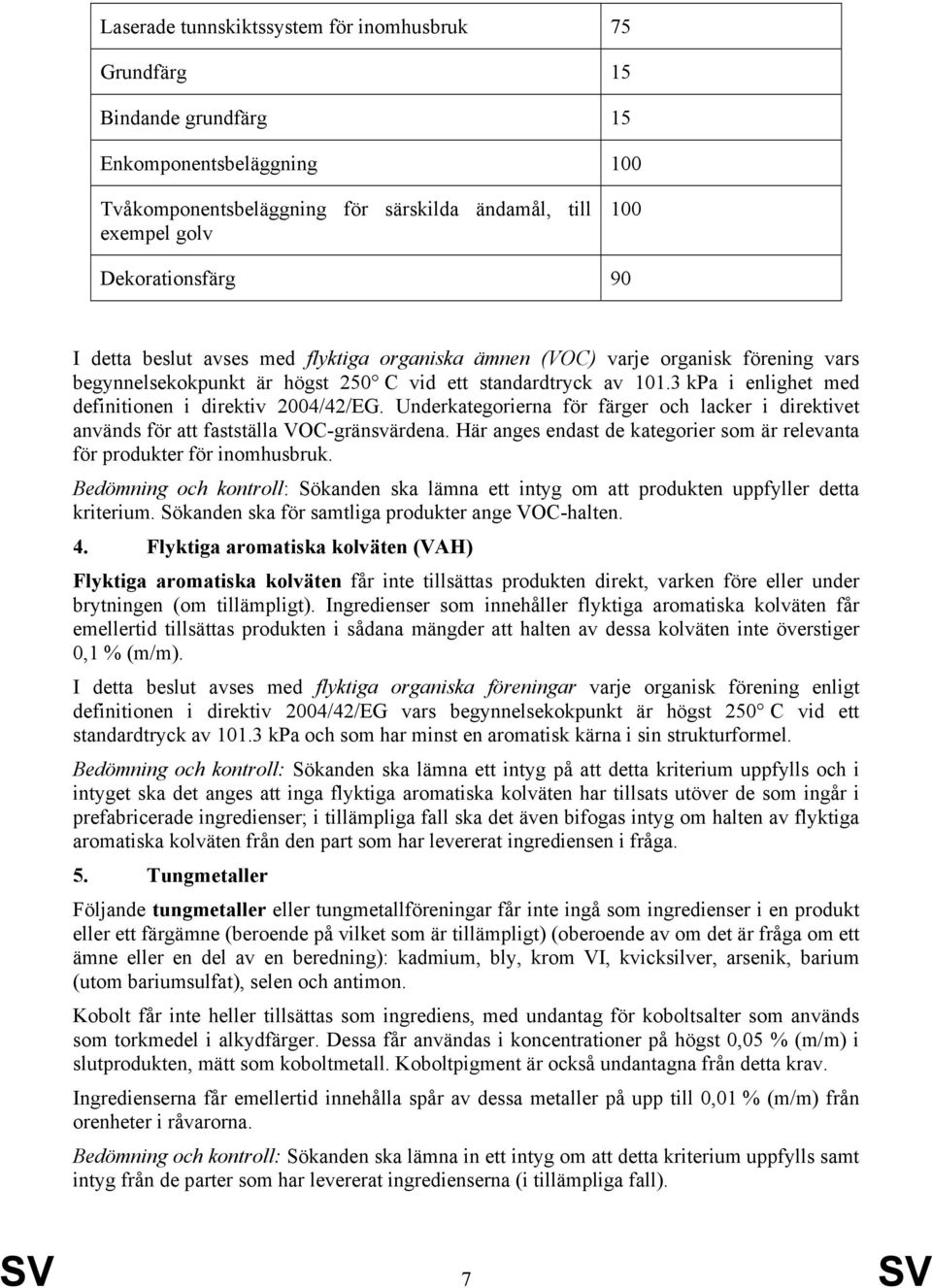 3 kpa i enlighet med definitionen i direktiv 2004/42/EG. Underkategorierna för färger och lacker i direktivet används för att fastställa VOC-gränsvärdena.