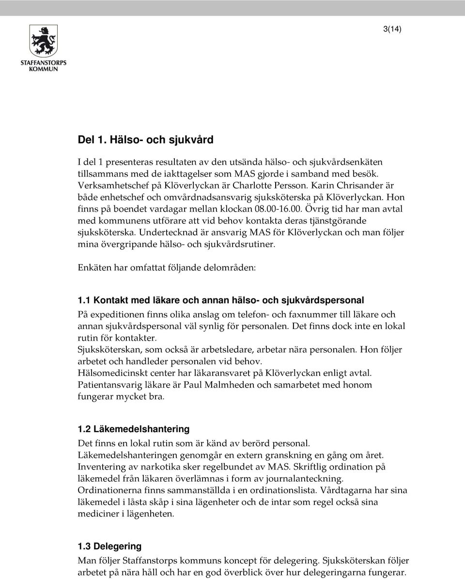 00. Övrig tid har man avtal med kommunens utförare att vid behov kontakta deras tjänstgörande sjuksköterska.