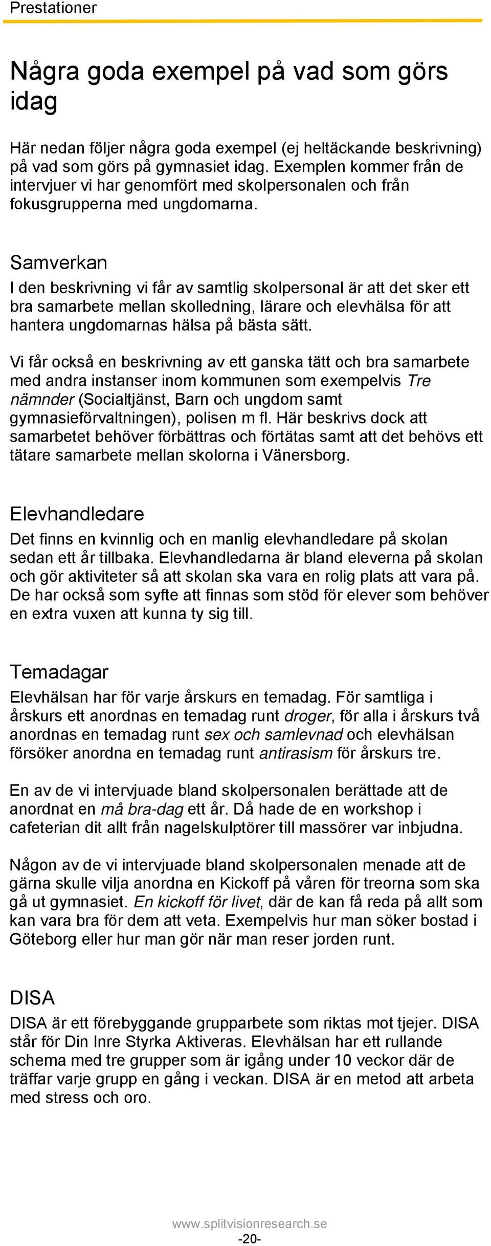 Samverkan I den beskrivning vi får av samtlig skolpersonal är att det sker ett bra samarbete mellan skolledning, lärare och elevhälsa för att hantera ungdomarnas hälsa på bästa sätt.