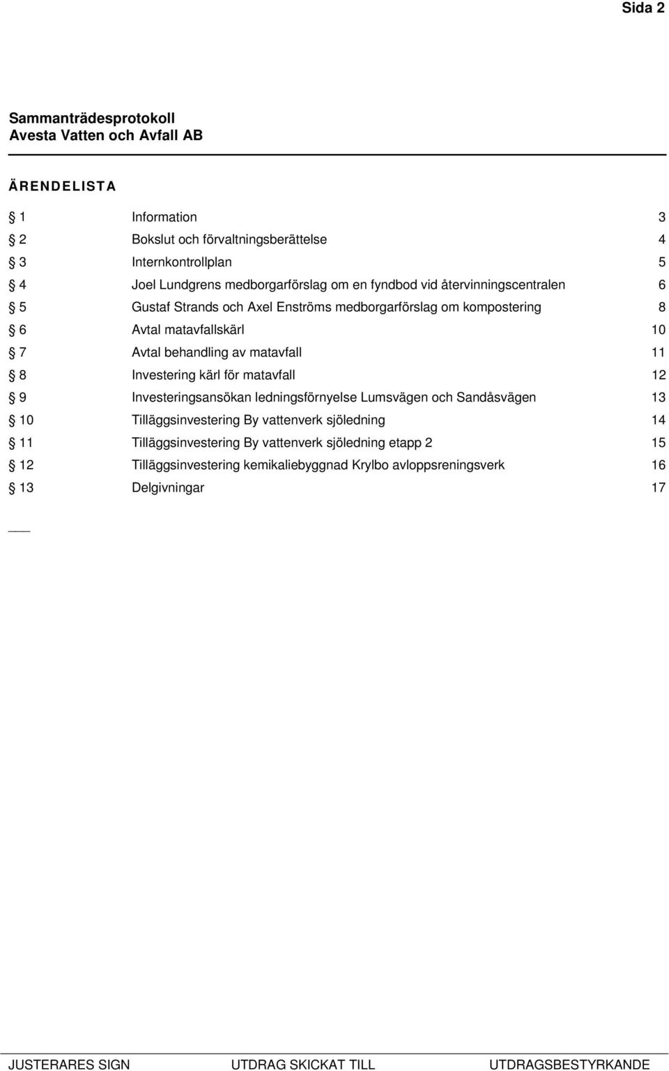 11 8 Investering kärl för matavfall 12 9 Investeringsansökan ledningsförnyelse Lumsvägen och Sandåsvägen 13 10 Tilläggsinvestering By vattenverk