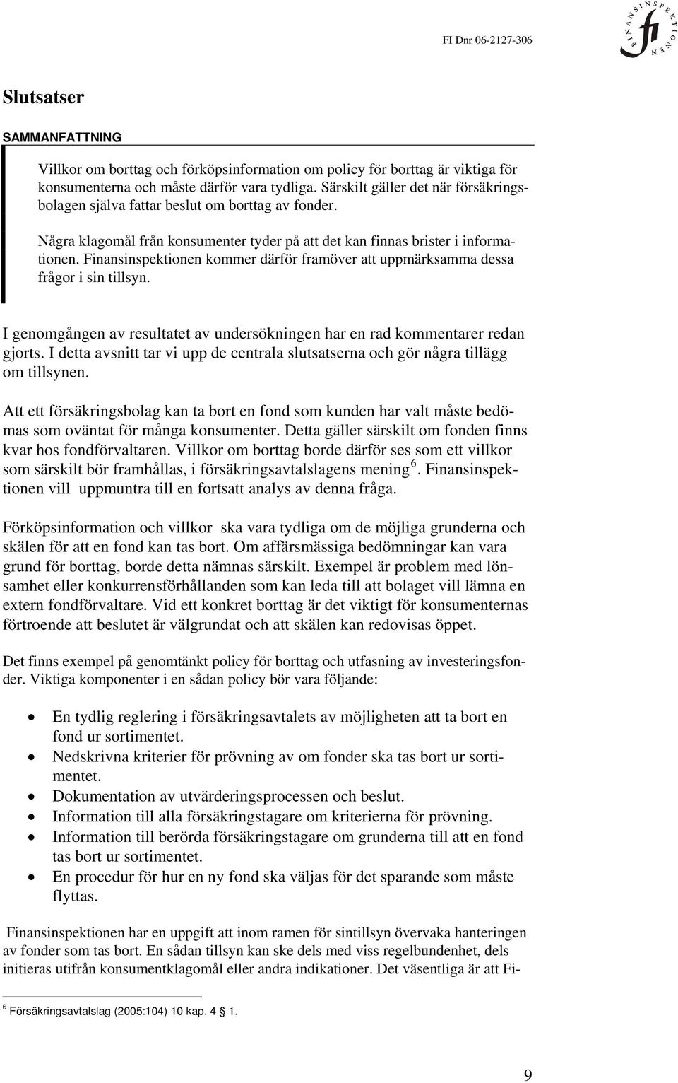 Finansinspektionen kommer därför framöver att uppmärksamma dessa frågor i sin tillsyn. I genomgången av resultatet av undersökningen har en rad kommentarer redan gjorts.