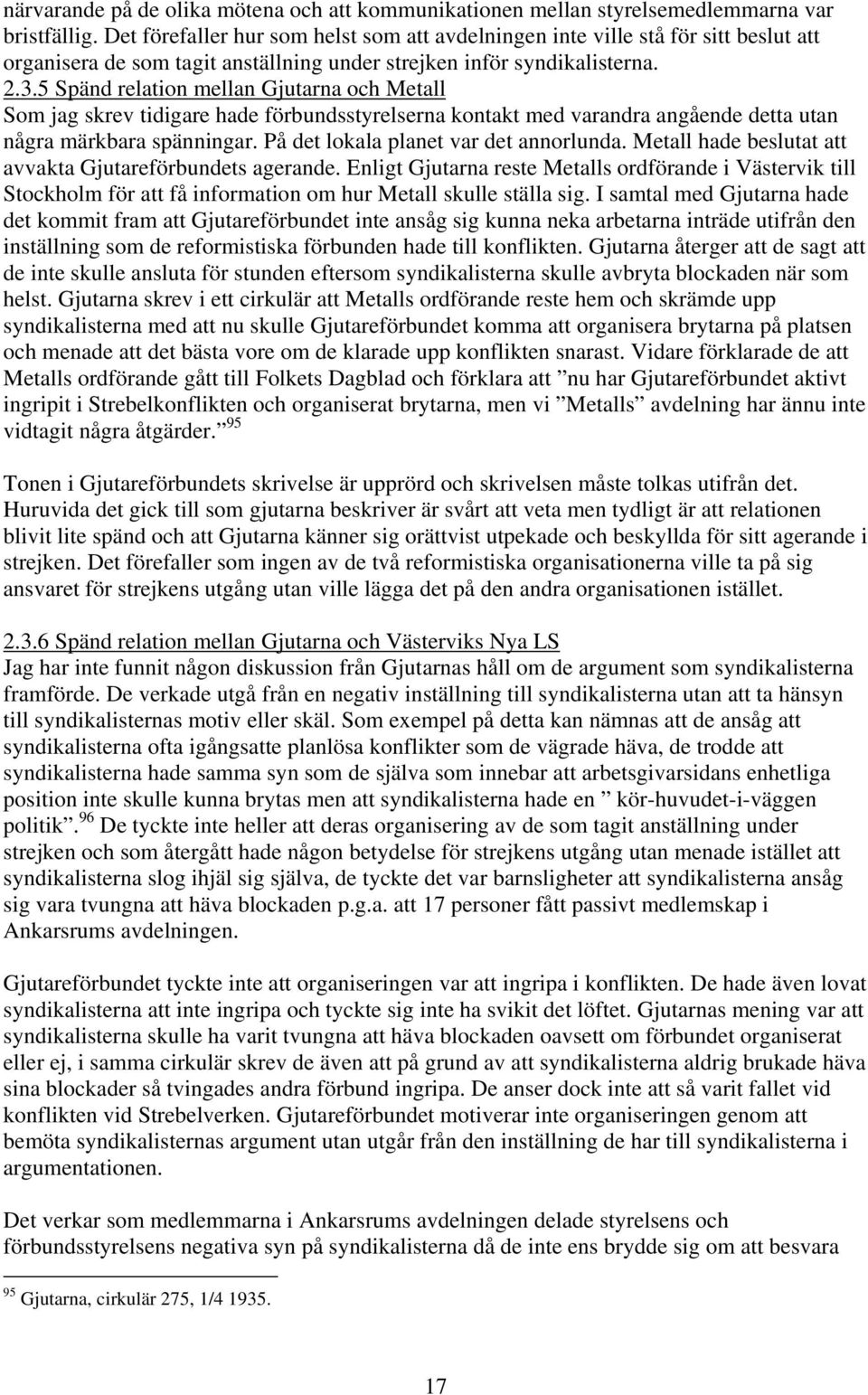 5 Spänd relation mellan Gjutarna och Metall Som jag skrev tidigare hade förbundsstyrelserna kontakt med varandra angående detta utan några märkbara spänningar. På det lokala planet var det annorlunda.