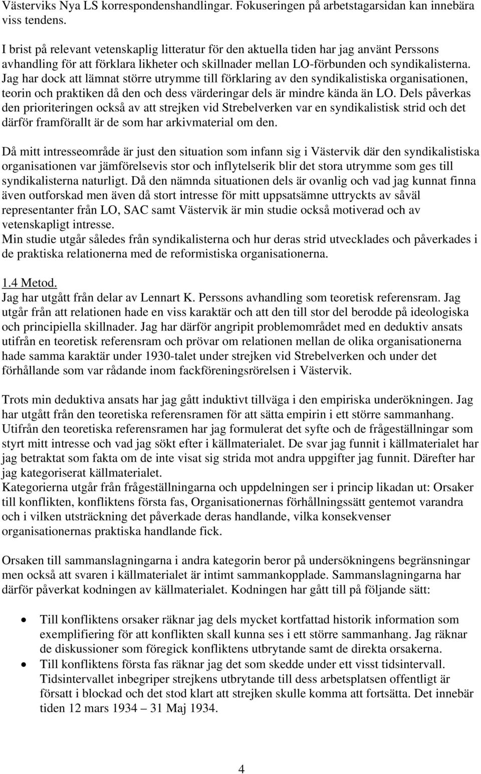 Jag har dock att lämnat större utrymme till förklaring av den syndikalistiska organisationen, teorin och praktiken då den och dess värderingar dels är mindre kända än LO.