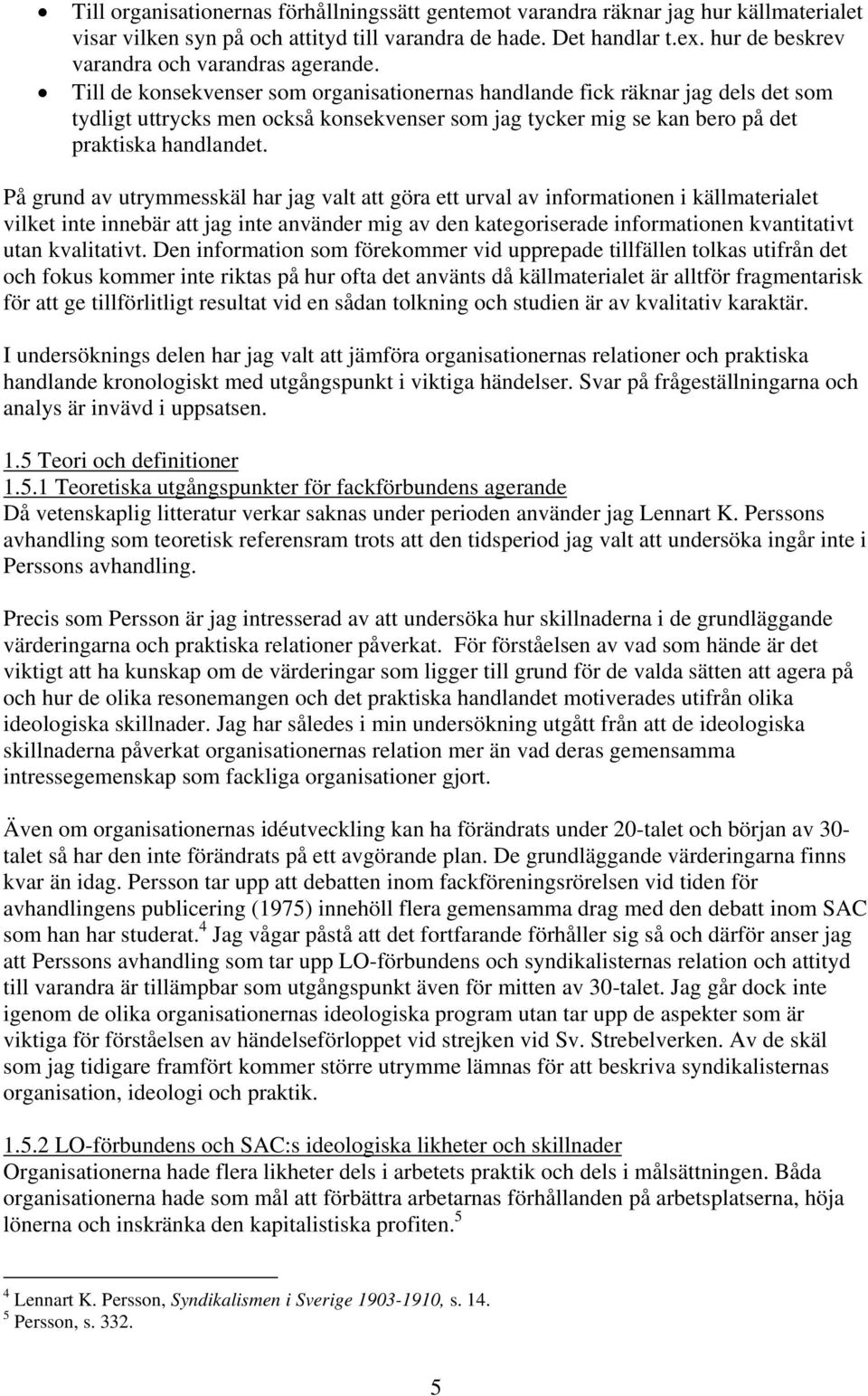 Till de konsekvenser som organisationernas handlande fick räknar jag dels det som tydligt uttrycks men också konsekvenser som jag tycker mig se kan bero på det praktiska handlandet.