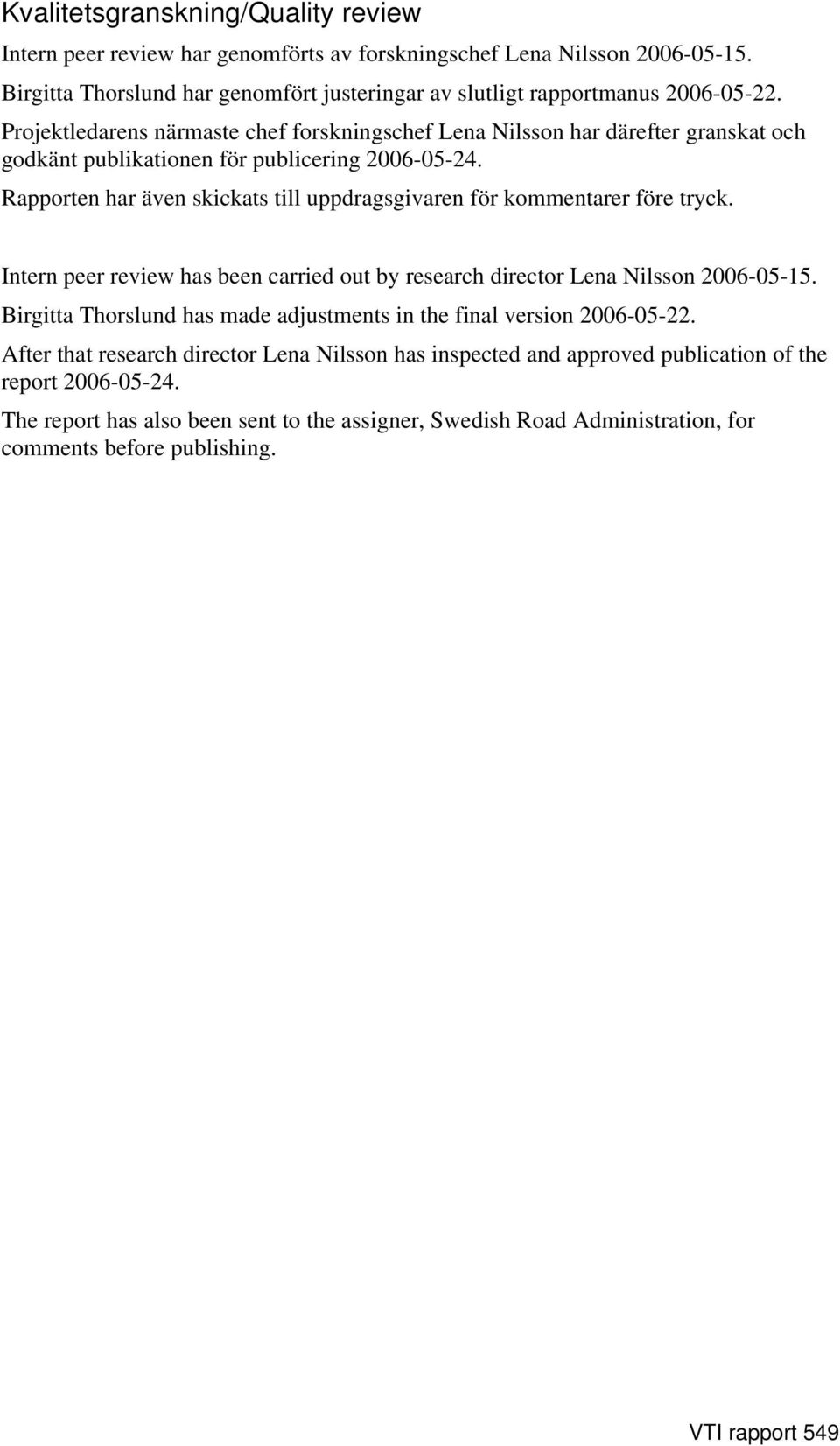 Rapporten har även skickats till uppdragsgivaren för kommentarer före tryck. Intern peer review has been carried out by research director Lena Nilsson 2006-05-15.