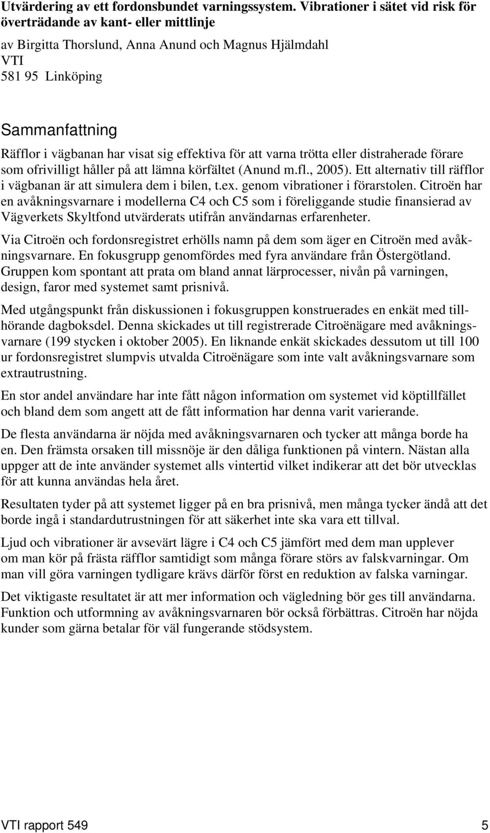 effektiva för att varna trötta eller distraherade förare som ofrivilligt håller på att lämna körfältet (Anund m.fl., 2005). Ett alternativ till räfflor i vägbanan är att simulera dem i bilen, t.ex.