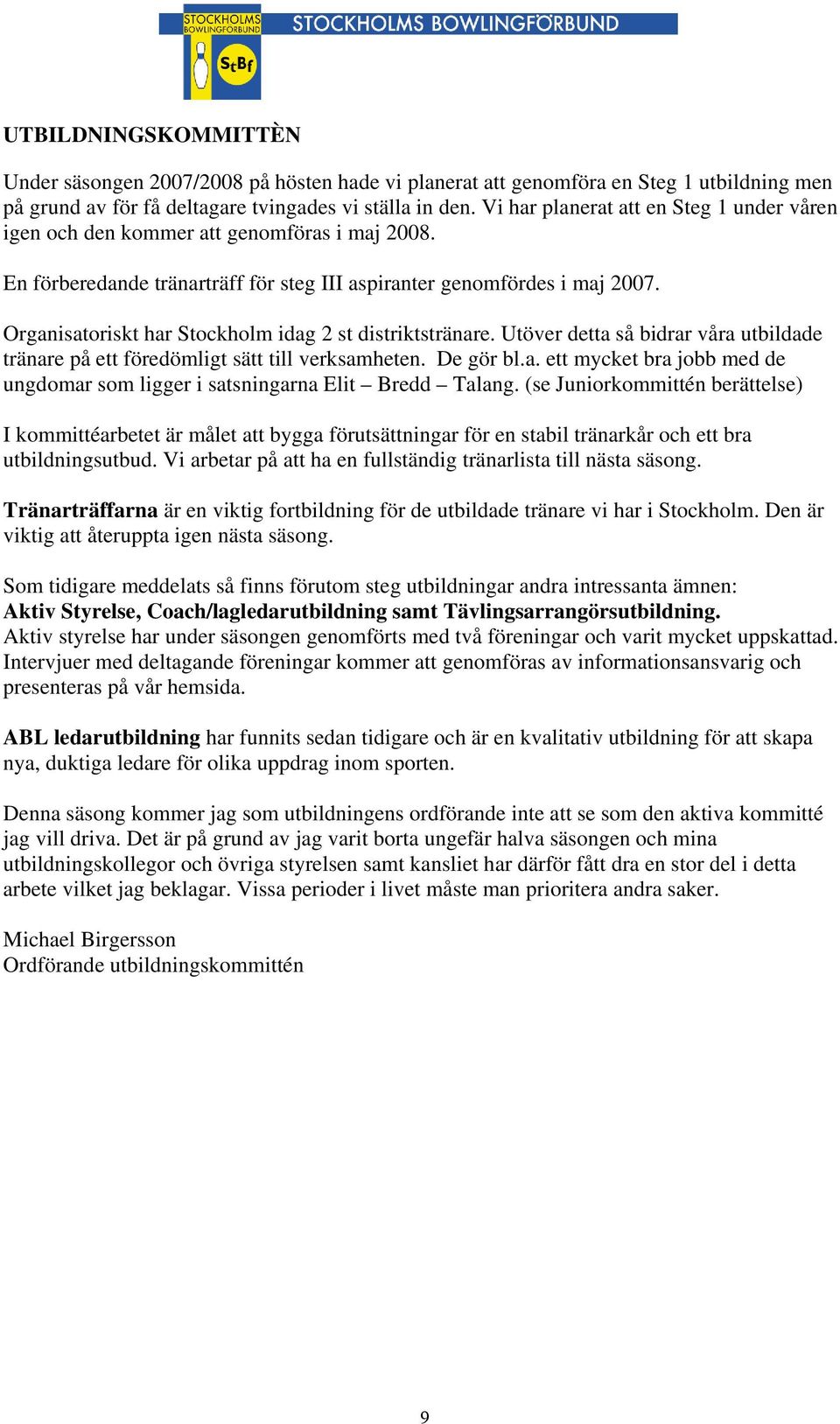 Organisatoriskt har Stockholm idag 2 st distriktstränare. Utöver detta så bidrar våra utbildade tränare på ett föredömligt sätt till verksamheten. De gör bl.a. ett mycket bra jobb med de ungdomar som ligger i satsningarna Elit Bredd Talang.