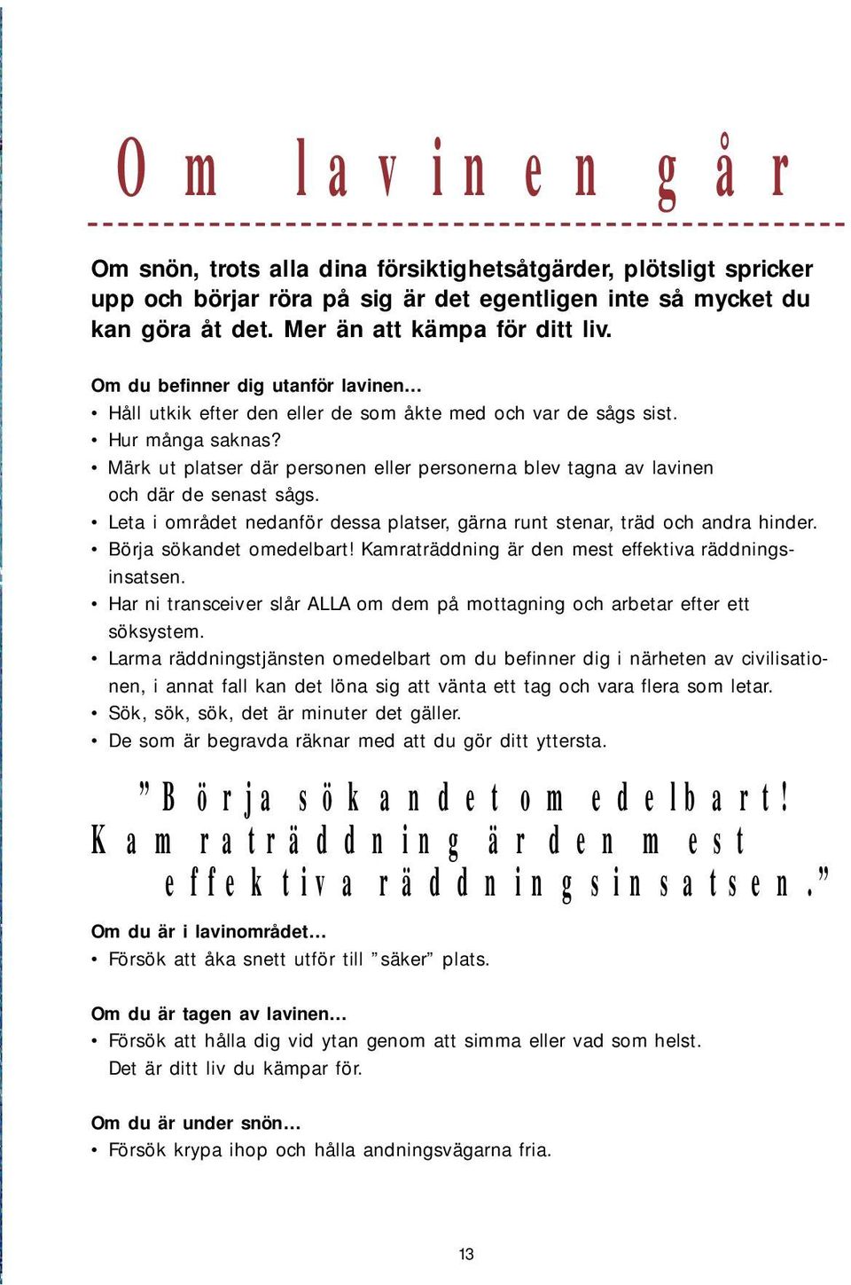 Märk ut platser där personen eller personerna blev tagna av lavinen och där de senast sågs. Leta i området nedanför dessa platser, gärna runt stenar, träd och andra hinder. Börja sökandet omedelbart!