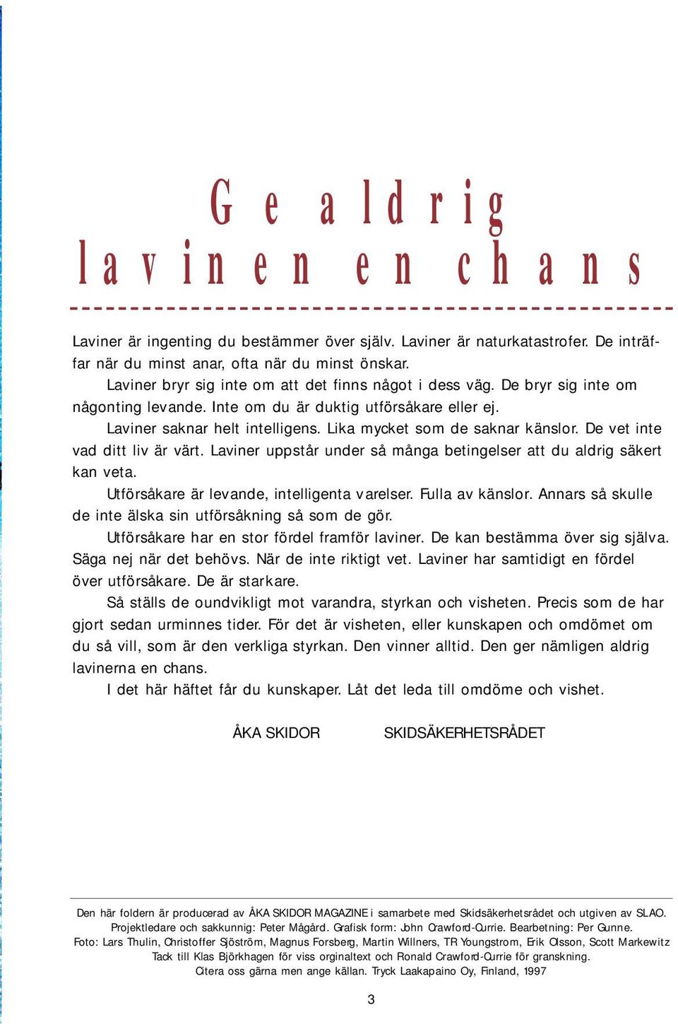 Lika mycket som de saknar känslor. De vet inte vad ditt liv är värt. Laviner uppstår under så många betingelser att du aldrig säkert kan veta. Utförsåkare är levande, intelligenta varelser.