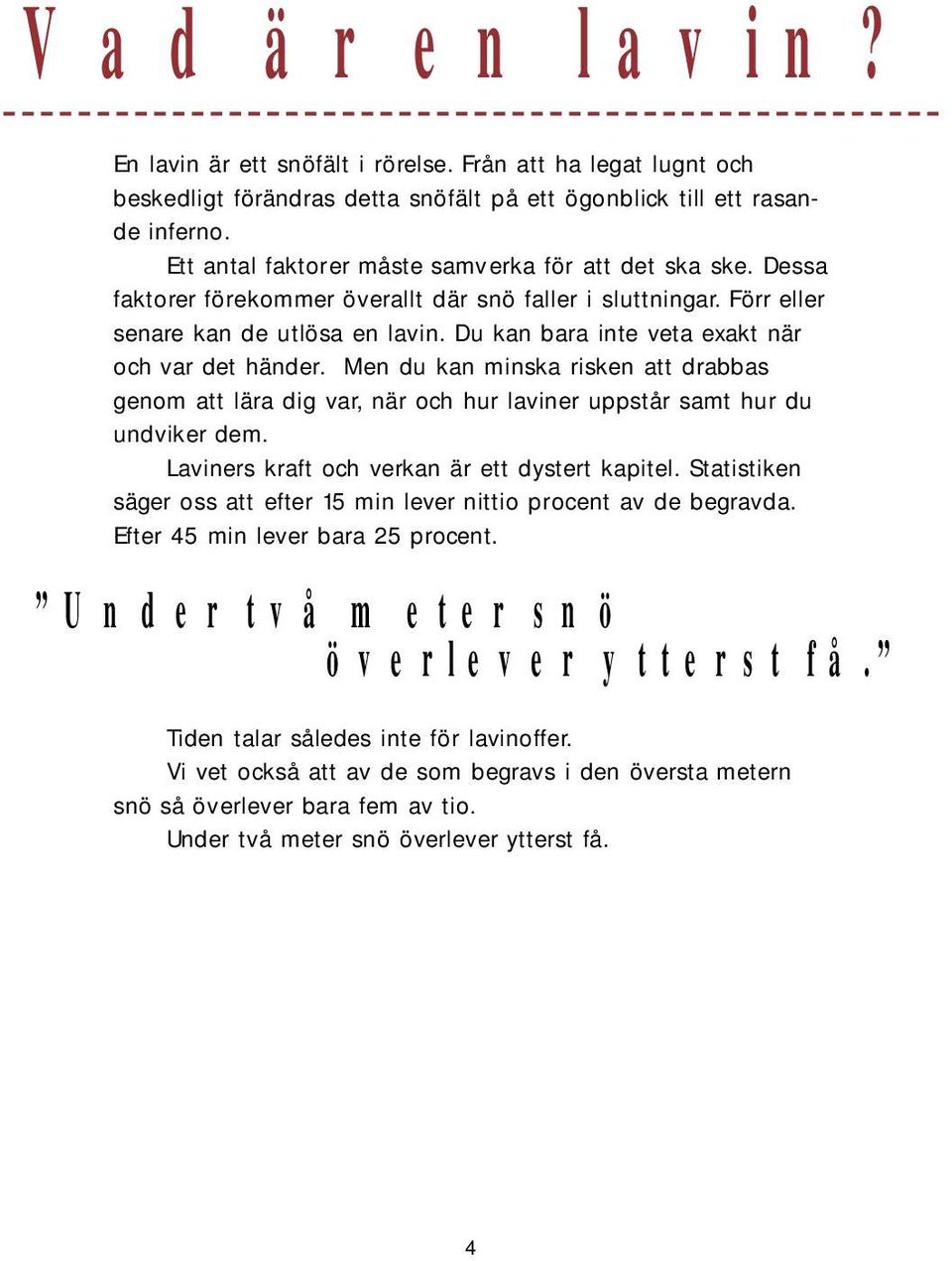 Du kan bara inte veta exakt när och var det händer. Men du kan minska risken att drabbas genom att lära dig var, när och hur laviner uppstår samt hur du undviker dem.