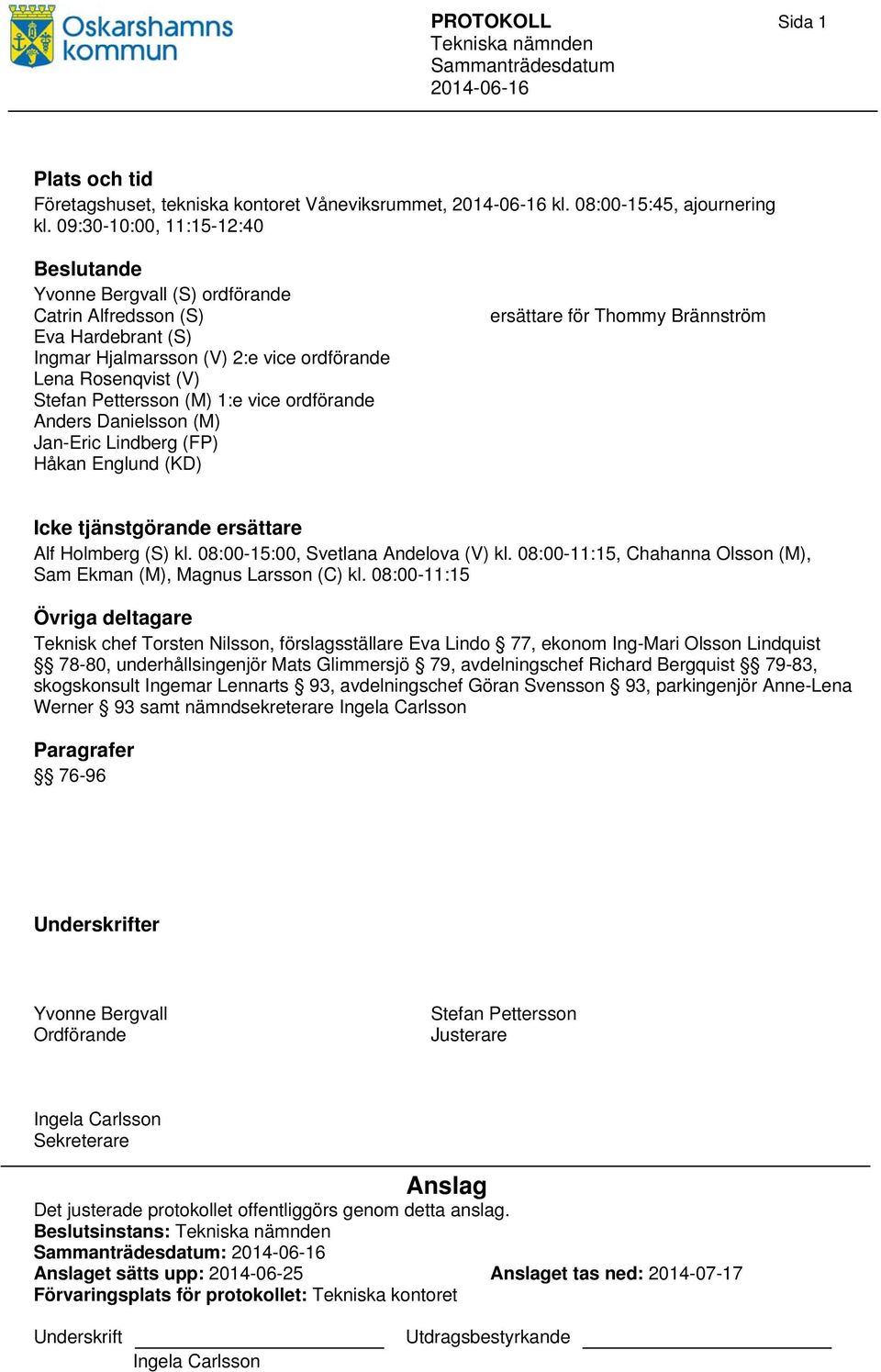 vice ordförande Anders Danielsson (M) Jan-Eric Lindberg (FP) Håkan Englund (KD) ersättare för Thommy Brännström Icke tjänstgörande ersättare Alf Holmberg (S) kl. 08:00-15:00, Svetlana Andelova (V) kl.