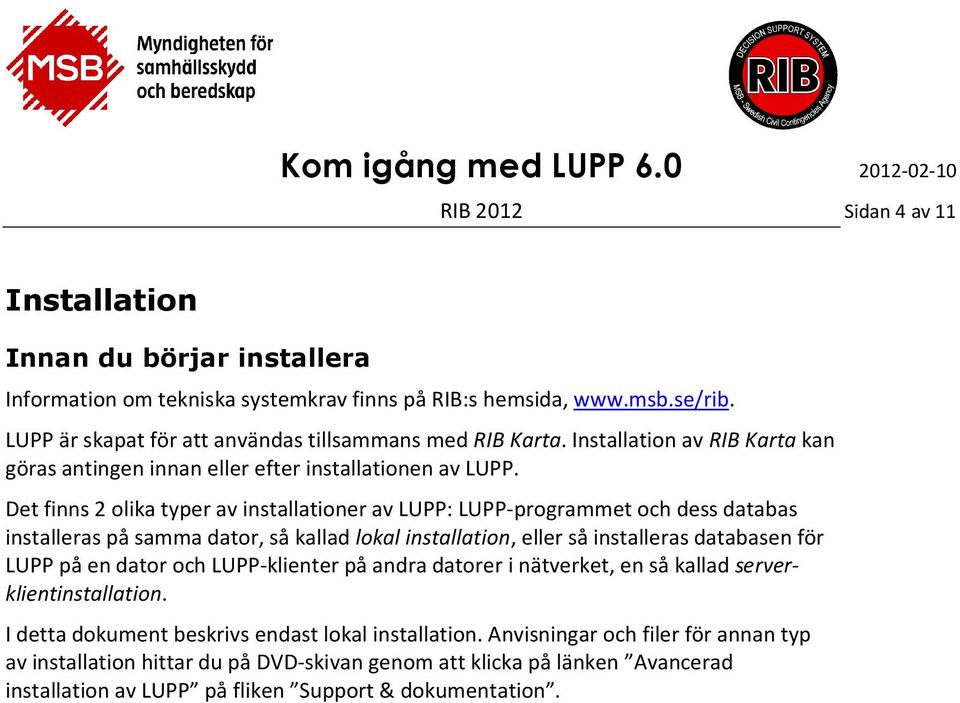 Det finns 2 olika typer av installationer av LUPP: LUPP-programmet och dess databas installeras på samma dator, så kallad lokal installation, eller så installeras databasen för LUPP på en dator