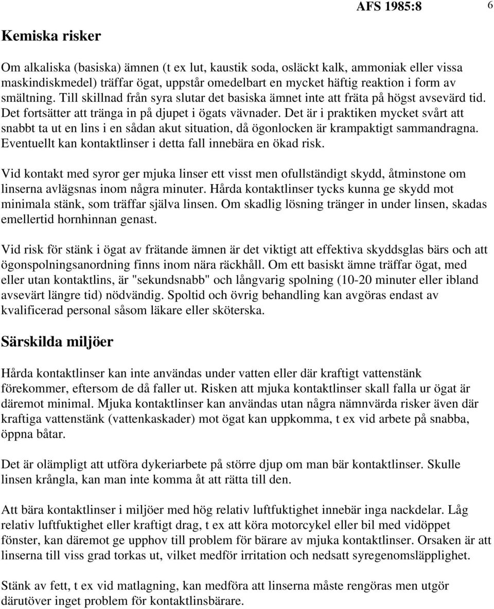 Det är i praktiken mycket svårt att snabbt ta ut en lins i en sådan akut situation, då ögonlocken är krampaktigt sammandragna. Eventuellt kan kontaktlinser i detta fall innebära en ökad risk.