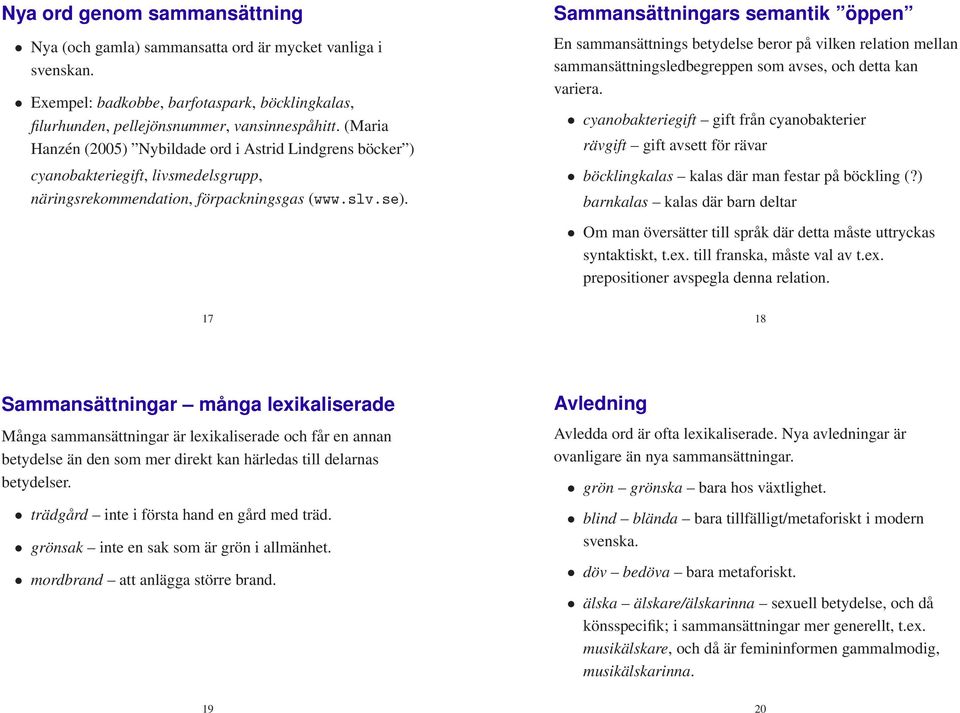 Sammansättningars semantik öppen En sammansättnings betydelse beror på vilken relation mellan sammansättningsledbegreppen som avses, och detta kan variera.