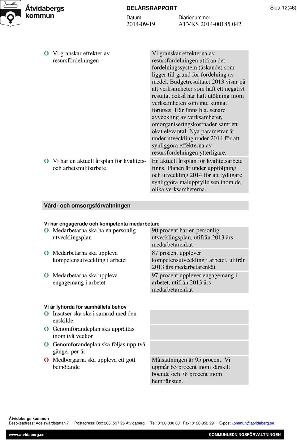 Budgetresultatet 2013 visar på att verksamheter som haft ett negativt resultat också har haft utökning inom verksamheten som inte kunnat förutses. Här finns bla.