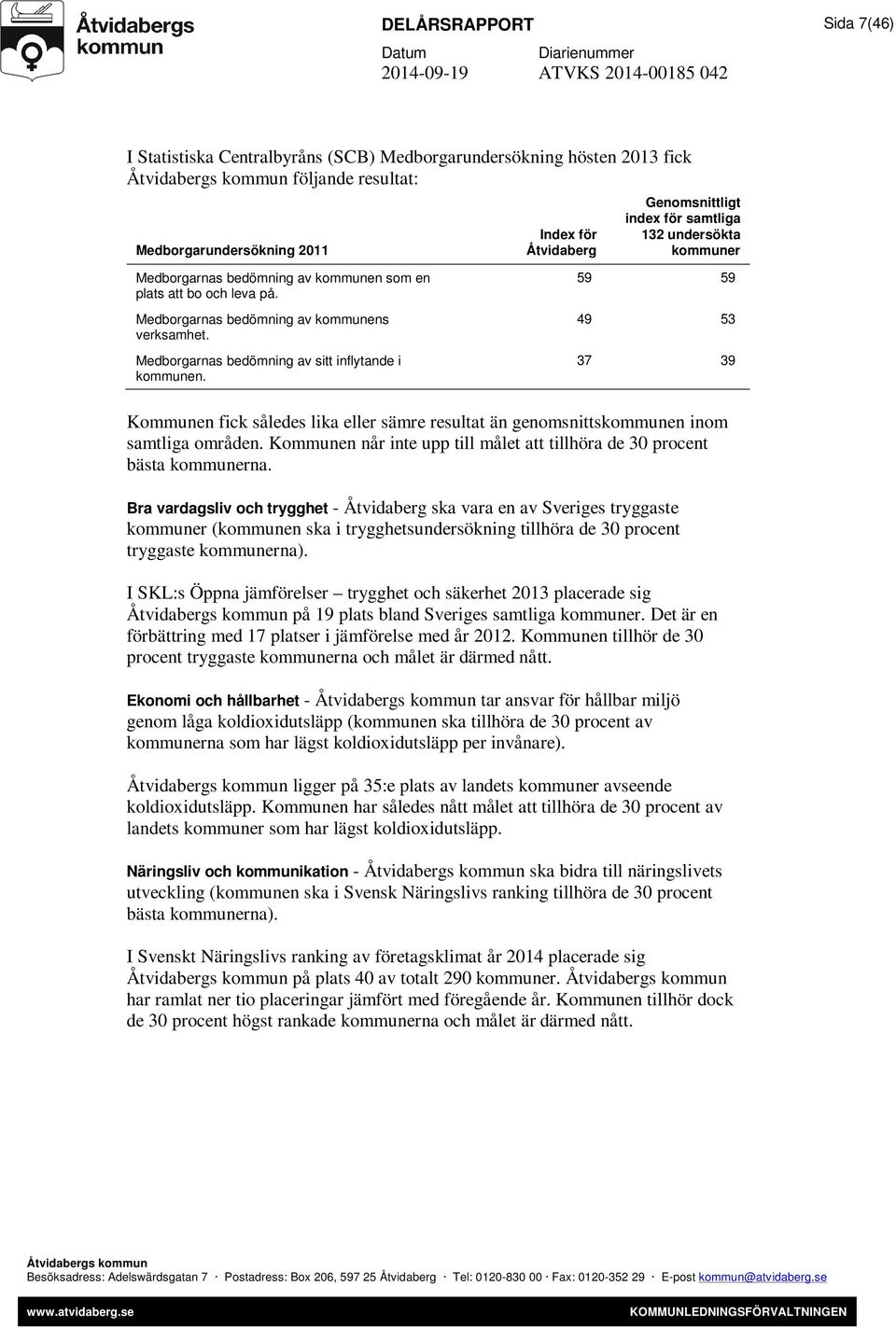 59 59 49 53 37 39 Kommunen fick således lika eller sämre resultat än genomsnittskommunen inom samtliga områden. Kommunen når inte upp till målet att tillhöra de 30 procent bästa kommunerna.