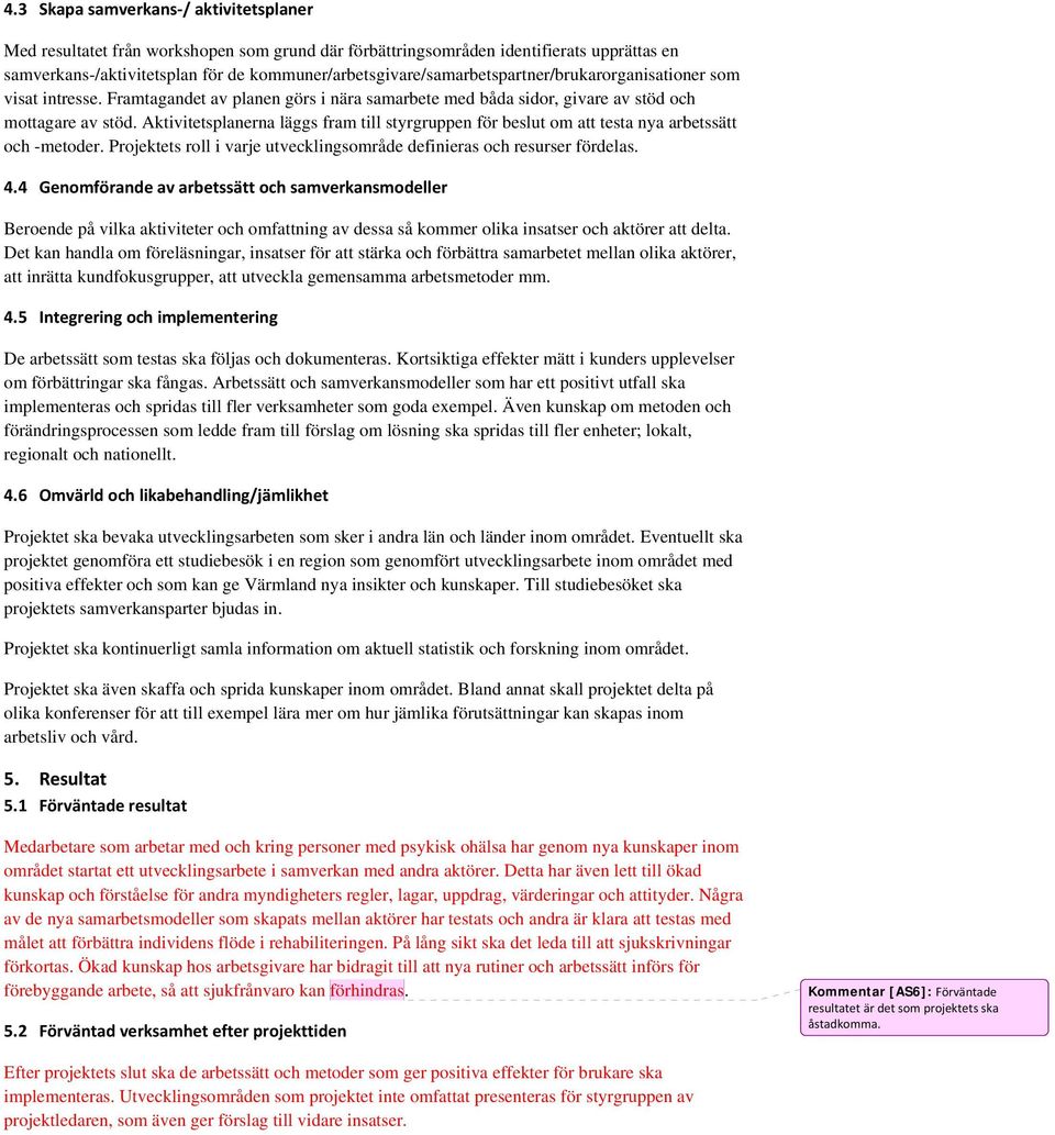 Aktivitetsplanerna läggs fram till styrgruppen för beslut om att testa nya arbetssätt och -metoder. Projektets roll i varje utvecklingsområde definieras och resurser fördelas. 4.