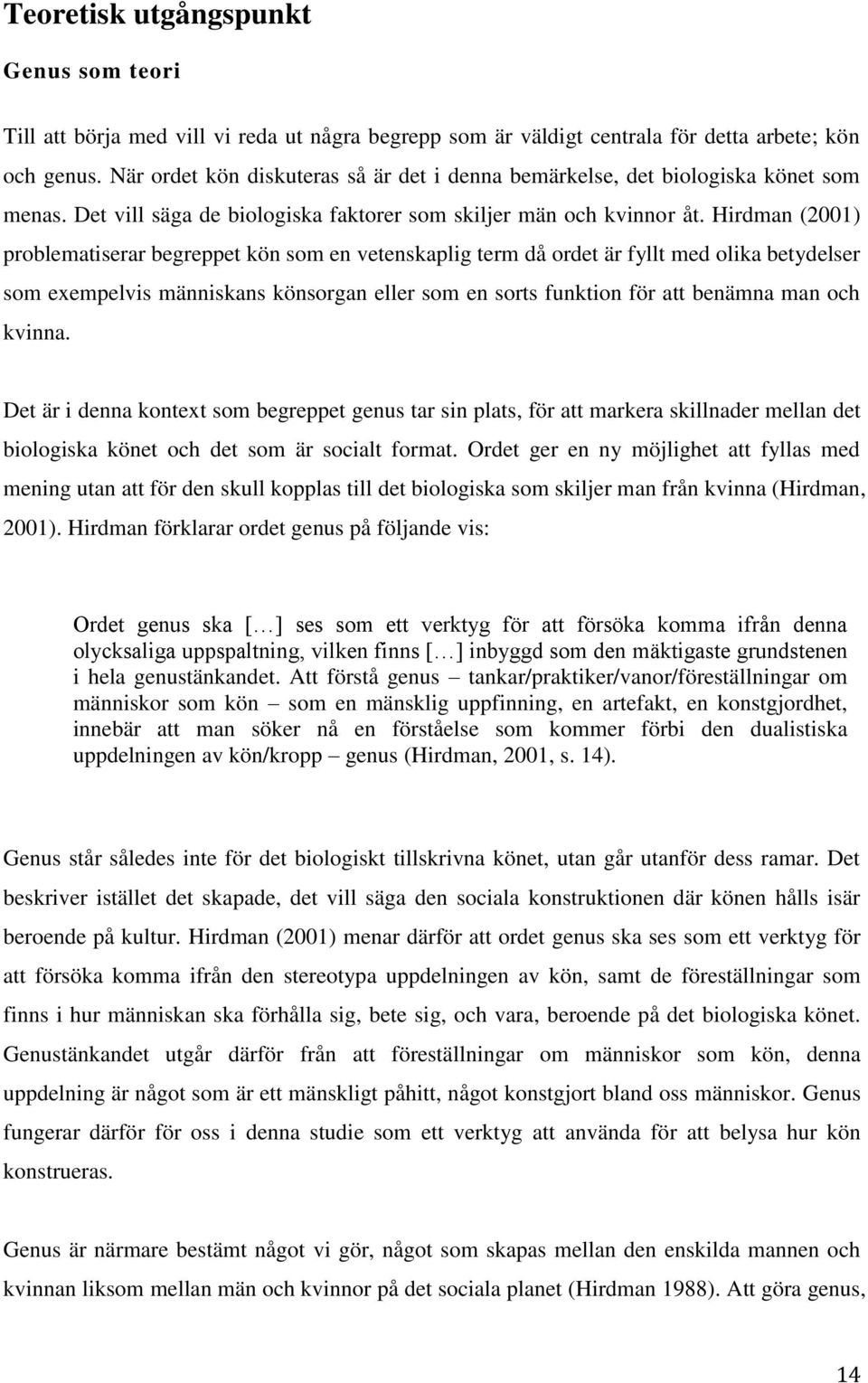 Hirdman (2001) problematiserar begreppet kön som en vetenskaplig term då ordet är fyllt med olika betydelser som exempelvis människans könsorgan eller som en sorts funktion för att benämna man och