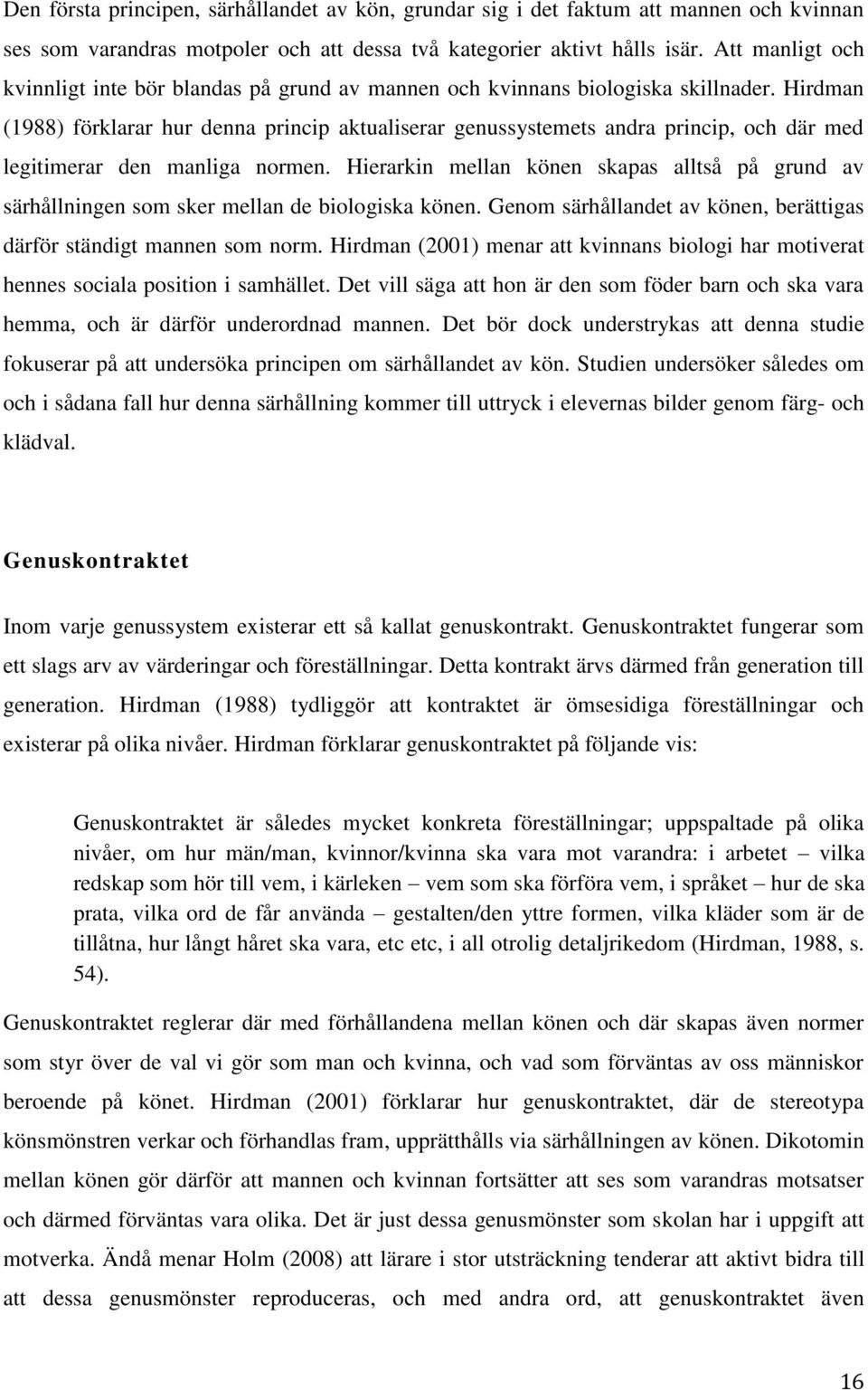 Hirdman (1988) förklarar hur denna princip aktualiserar genussystemets andra princip, och där med legitimerar den manliga normen.