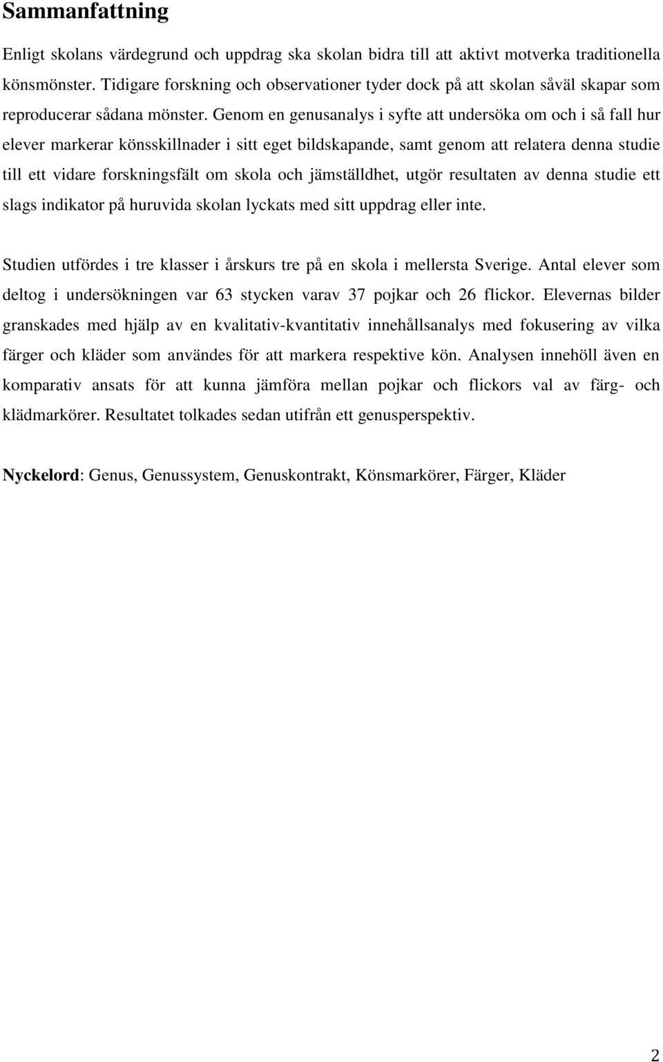 Genom en genusanalys i syfte att undersöka om och i så fall hur elever markerar könsskillnader i sitt eget bildskapande, samt genom att relatera denna studie till ett vidare forskningsfält om skola