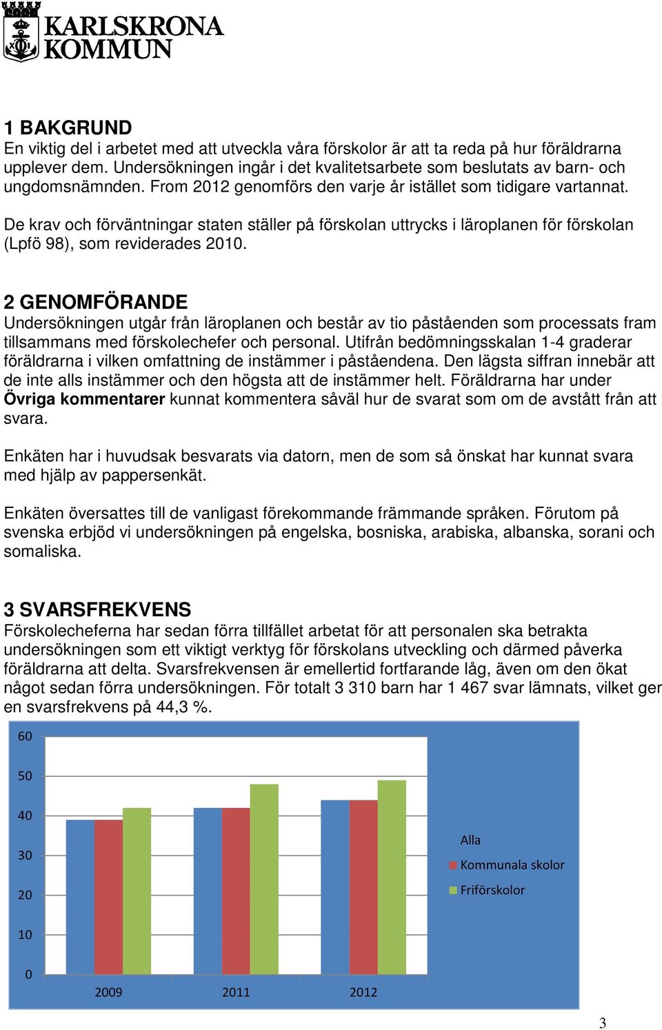 2 GENOMFÖRANDE Undersökningen utgår från läroplanen och består av tio påståenden som processats fram tillsammans med förskolechefer och personal.