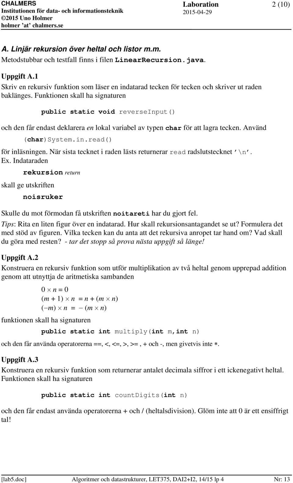 Funktionen skall ha signaturen public static void reverseinput() och den får endast deklarera en lokal variabel av typen char för att lagra tecken. Använd (char)system.in.read() för inläsningen.