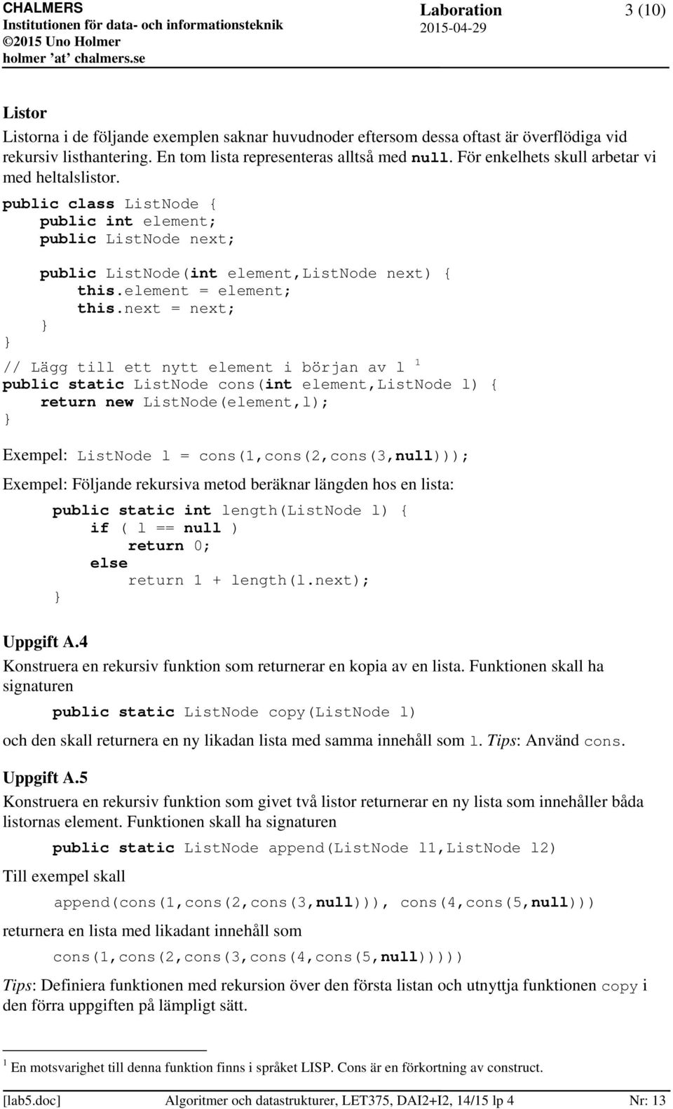 next = next; // Lägg till ett nytt element i början av l 1 public static ListNode cons(int element,listnode l) { return new ListNode(element,l); Exempel: ListNode l = cons(1,cons(2,cons(3,null)));