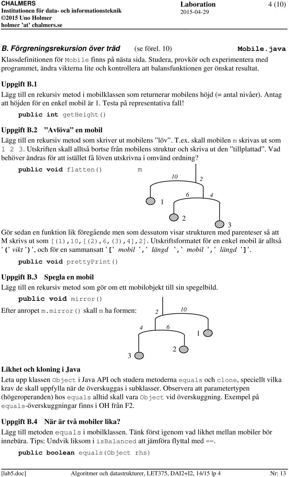 1 Lägg till en rekursiv metod i mobilklassen som returnerar mobilens höjd (= antal nivåer). Antag att höjden för en enkel mobil är 1. Testa på representativa fall! public int getheight() Uppgift B.