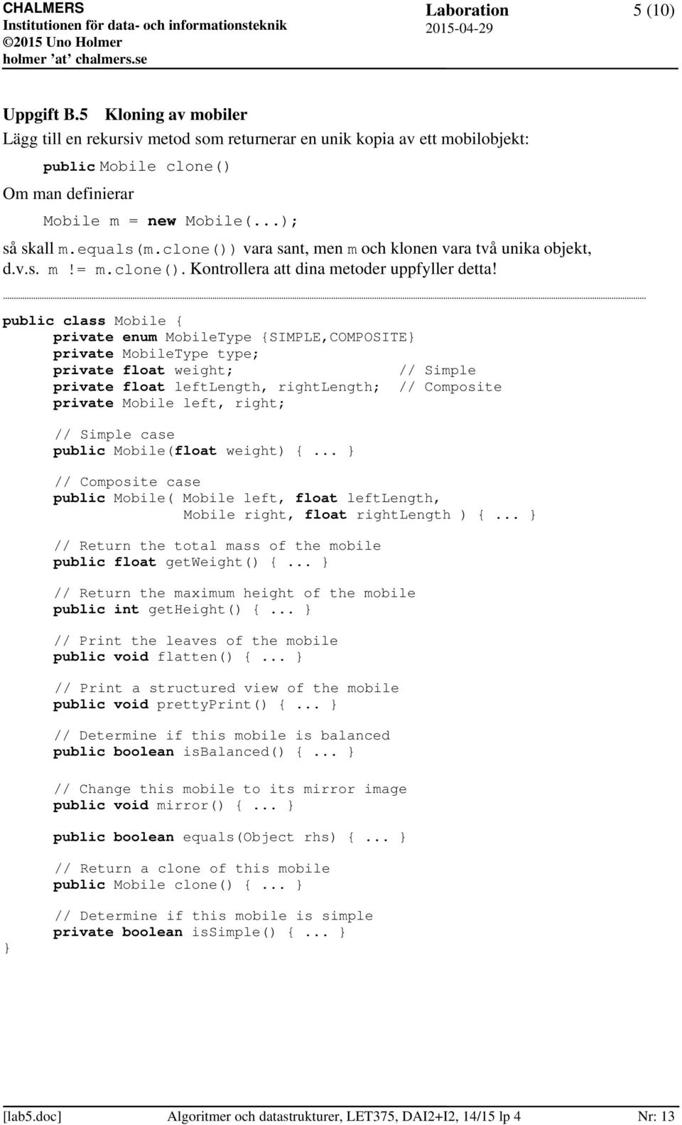 public class Mobile { private enum MobileType {SIMPLE,COMPOSITE private MobileType type; private float weight; // Simple private float leftlength, rightlength; // Composite private Mobile left,