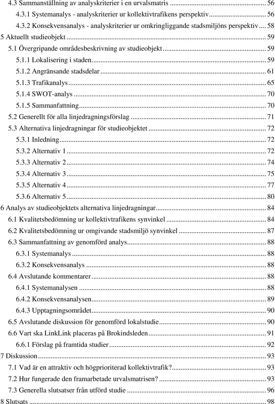 .. 70 5.1.5 Sammanfattning... 70 5.2 Generellt för alla linjedragningsförslag... 71 5.3 Alternativa linjedragningar för studieobjektet... 72 5.3.1 Inledning... 72 5.3.2 Alternativ 1... 72 5.3.3 Alternativ 2.