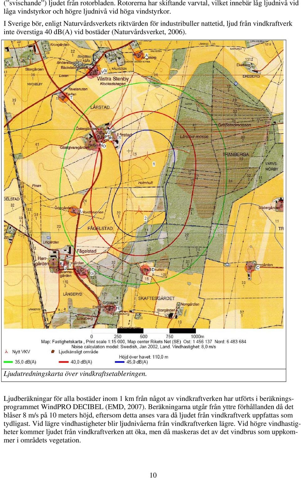 Ljudutredningskarta över vindkraftsetableringen. Ljudberäkningar för alla bostäder inom 1 km från något av vindkraftverken har utförts i beräkningsprogrammet WindPRO DECIBEL (EMD, 2007).