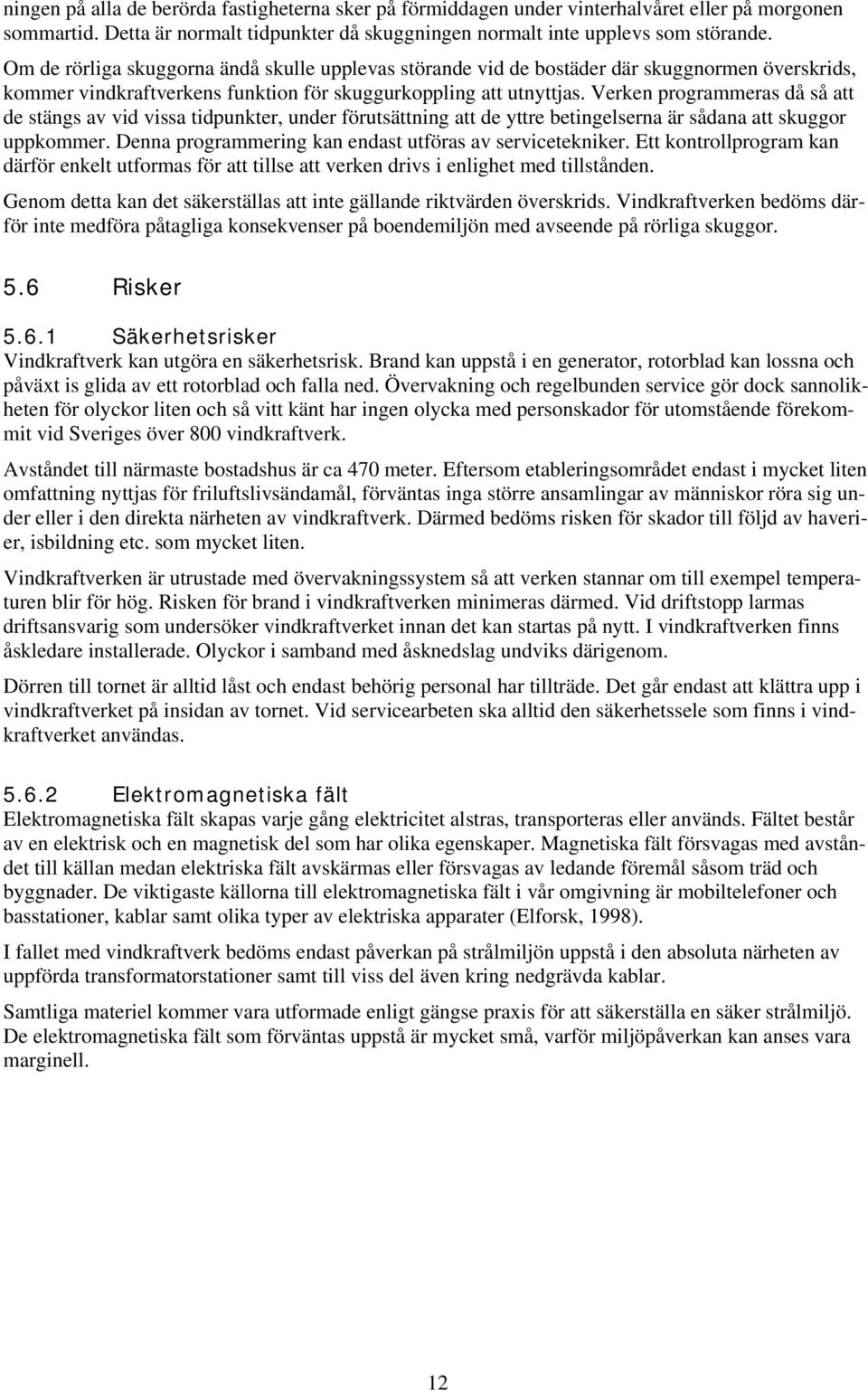 Verken programmeras då så att de stängs av vid vissa tidpunkter, under förutsättning att de yttre betingelserna är sådana att skuggor uppkommer.