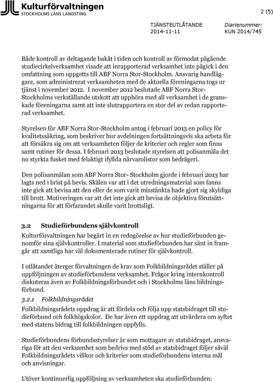 I november 2012 beslutade ABF Norra Stor- Stockholms verkställande utskott att upphöra med all verksamhet i de granskade föreningarna samt att inte slutrapportera en stor del av redan rapporterad