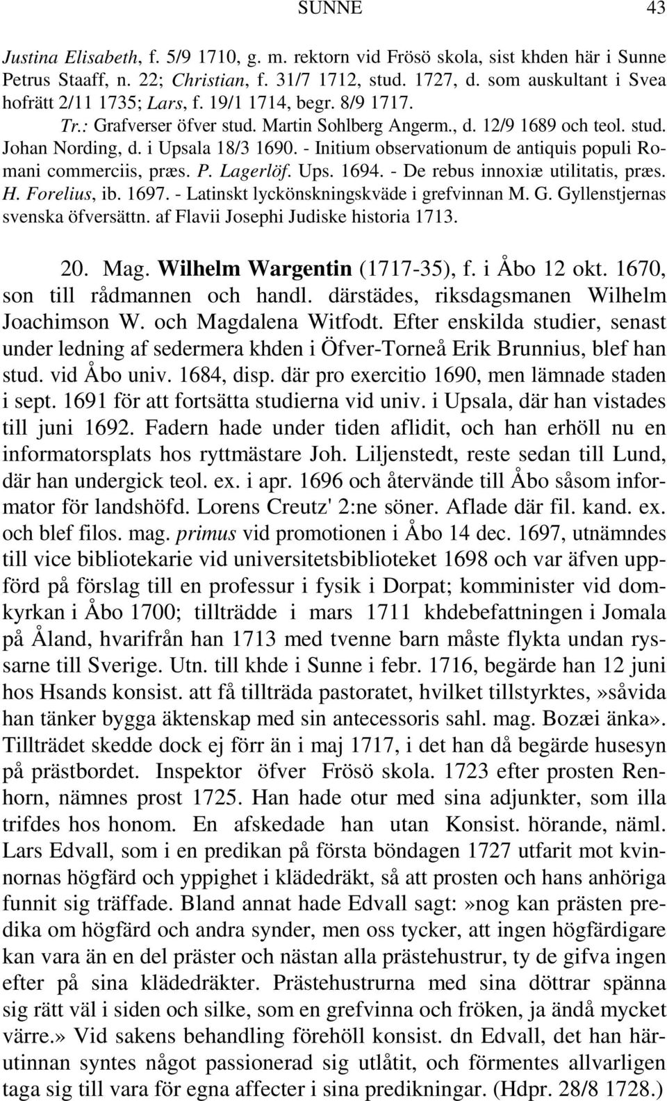 - Initium observationum de antiquis populi Romani commerciis, præs. P. Lagerlöf. Ups. 1694. - De rebus innoxiæ utilitatis, præs. H. Forelius, ib. 1697. - Latinskt lyckönskningskväde i grefvinnan M. G.