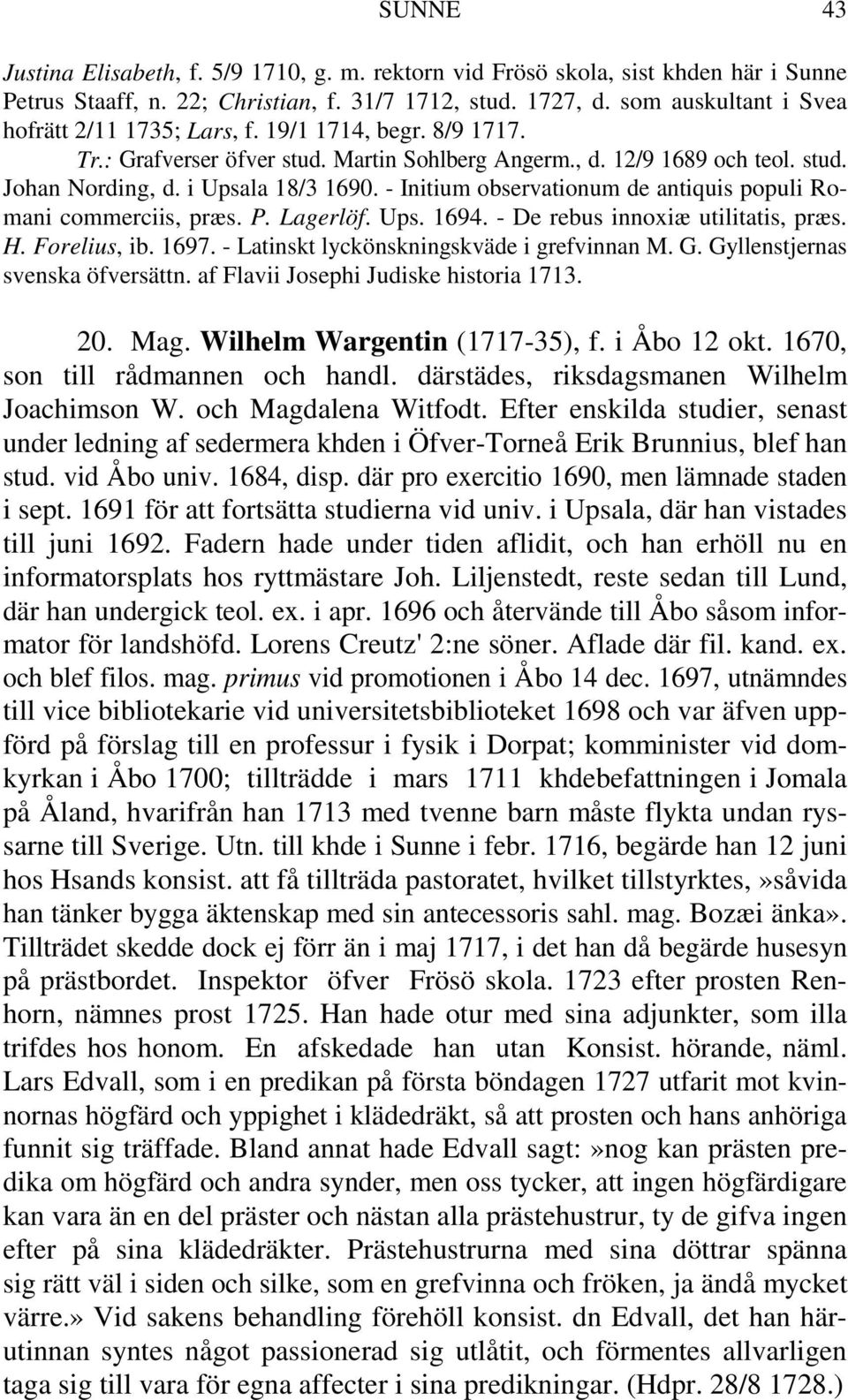 - Initium observationum de antiquis populi Romani commerciis, præs. P. Lagerlöf. Ups. 1694. - De rebus innoxiæ utilitatis, præs. H. Forelius, ib. 1697. - Latinskt lyckönskningskväde i grefvinnan M. G.