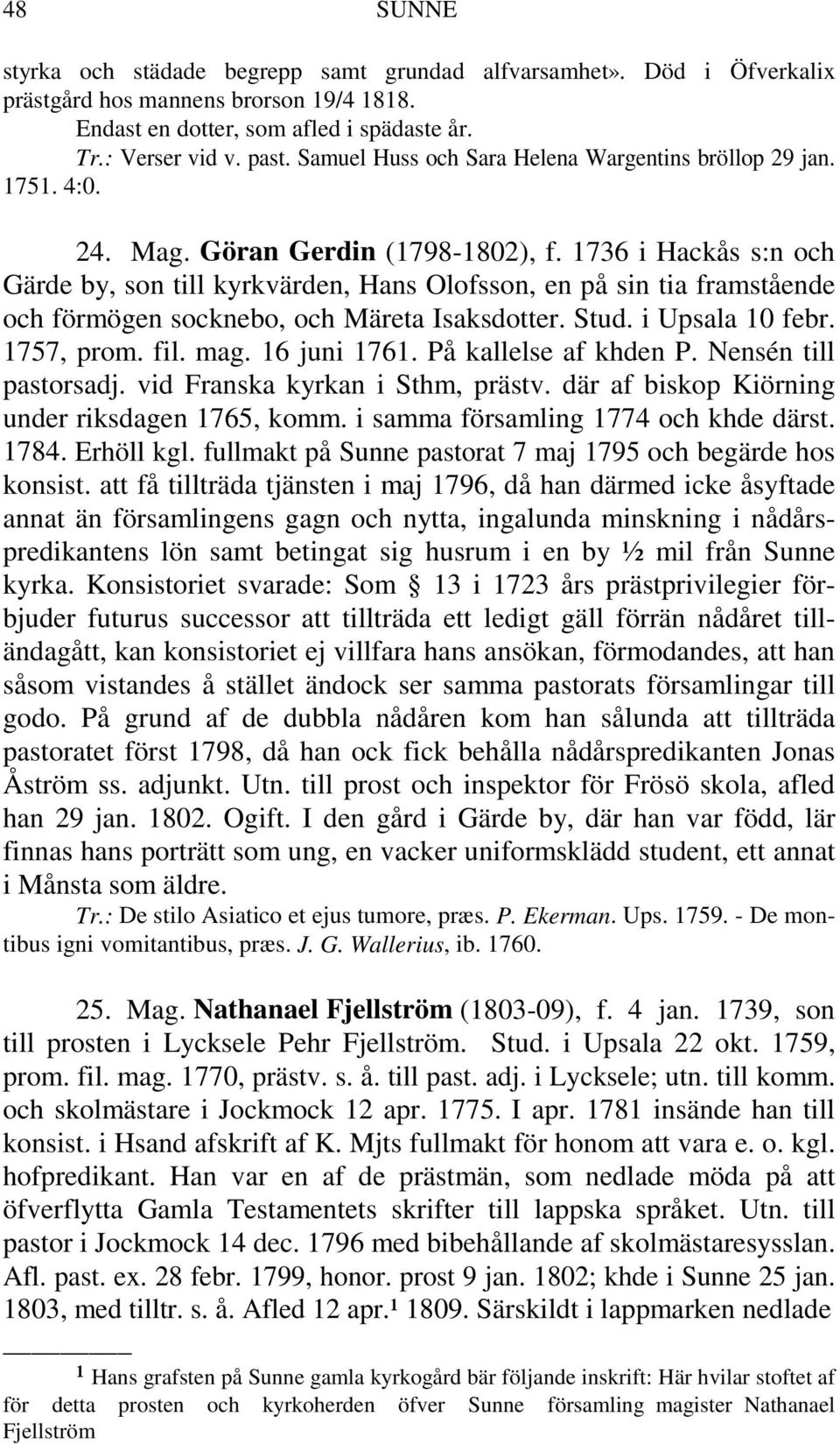 1736 i Hackås s:n och Gärde by, son till kyrkvärden, Hans Olofsson, en på sin tia framstående och förmögen socknebo, och Märeta Isaksdotter. Stud. i Upsala 10 febr. 1757, prom. fil. mag. 16 juni 1761.