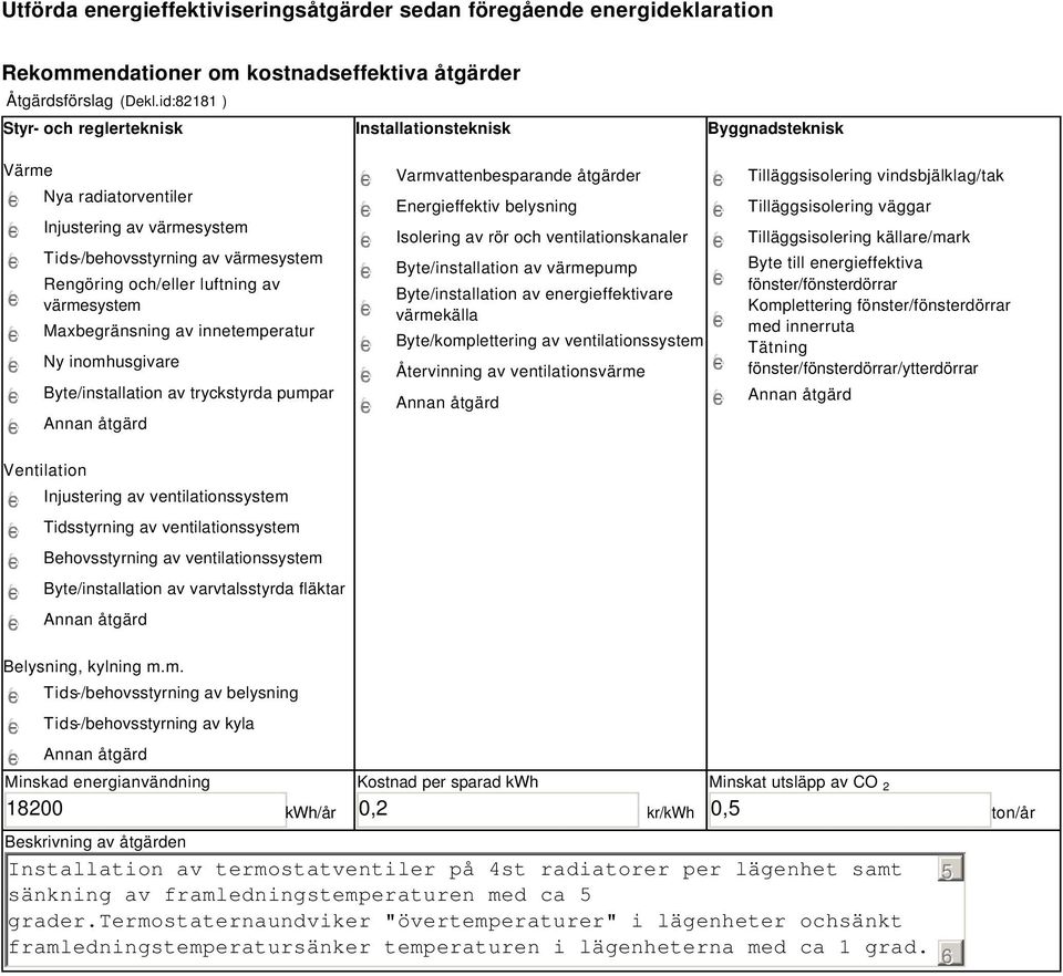 värmesystem Maxbegränsning av innetemperatur Ny inomhusgivare Byte/installation av tryckstyrda pumpar Varmvattenbesparande åtgärder Energieffektiv belysning Isolering av rör och ventilationskanaler