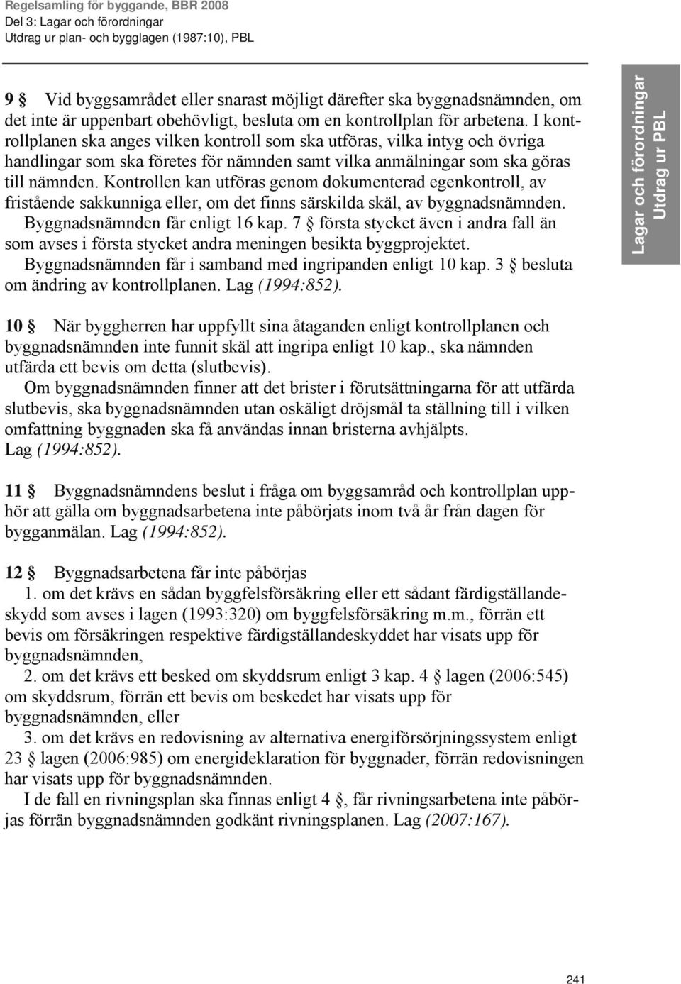 Kontrollen kan utföras genom dokumenterad egenkontroll, av fristående sakkunniga eller, om det finns särskilda skäl, av byggnadsnämnden. Byggnadsnämnden får enligt 16 kap.