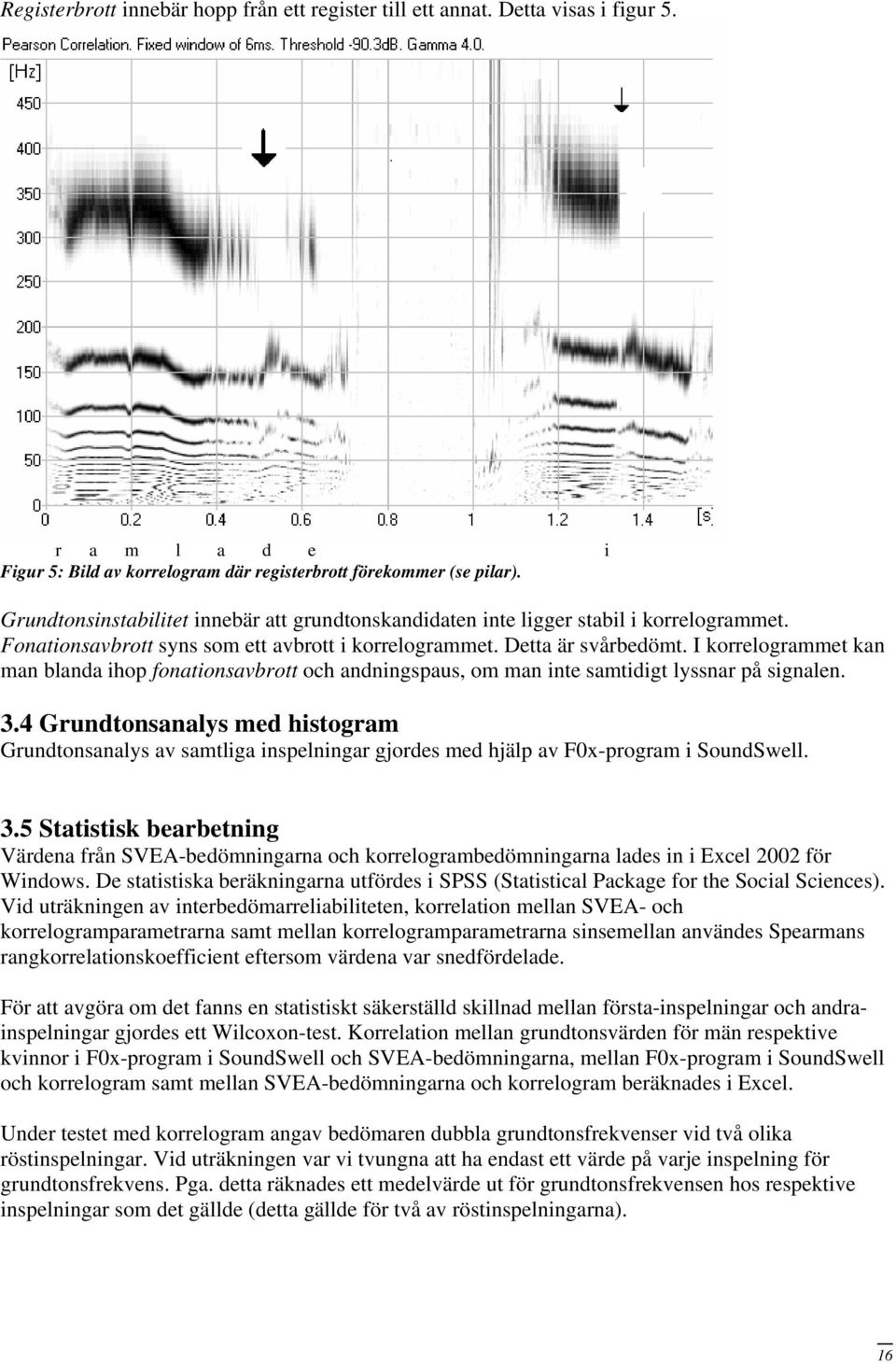 I korrelogrammet kan man blanda ihop fonationsavbrott och andningspaus, om man inte samtidigt lyssnar på signalen. 3.