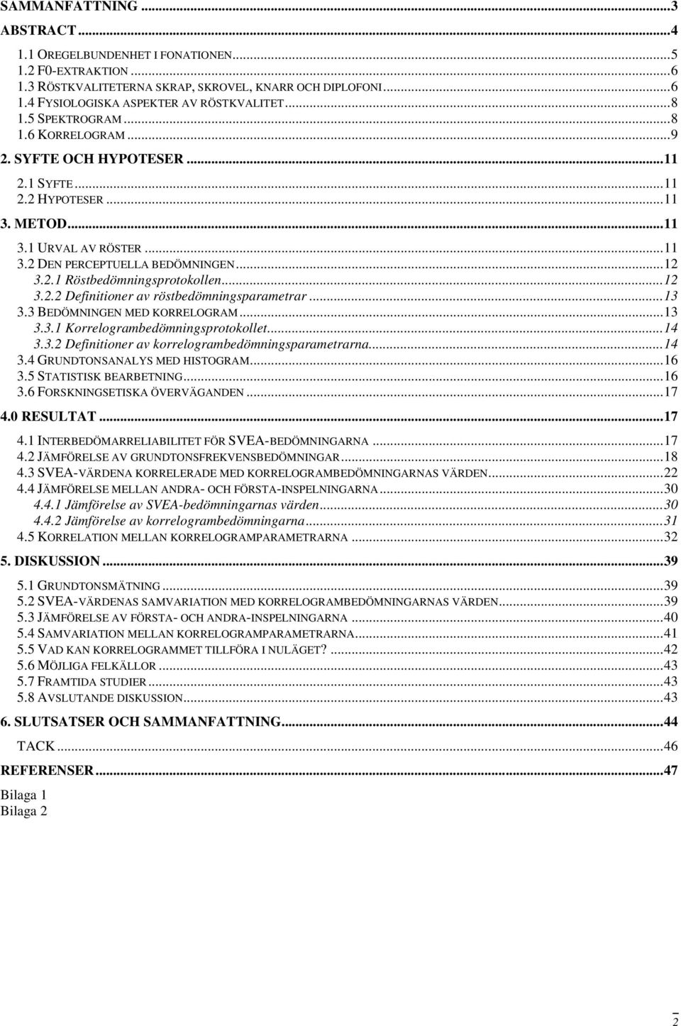 ..12 3.2.2 Definitioner av röstbedömningsparametrar...13 3.3 BEDÖMNINGEN MED KORRELOGRAM...13 3.3.1 Korrelogrambedömningsprotokollet...14 3.3.2 Definitioner av korrelogrambedömningsparametrarna...14 3.4 GRUNDTONSANALYS MED HISTOGRAM.