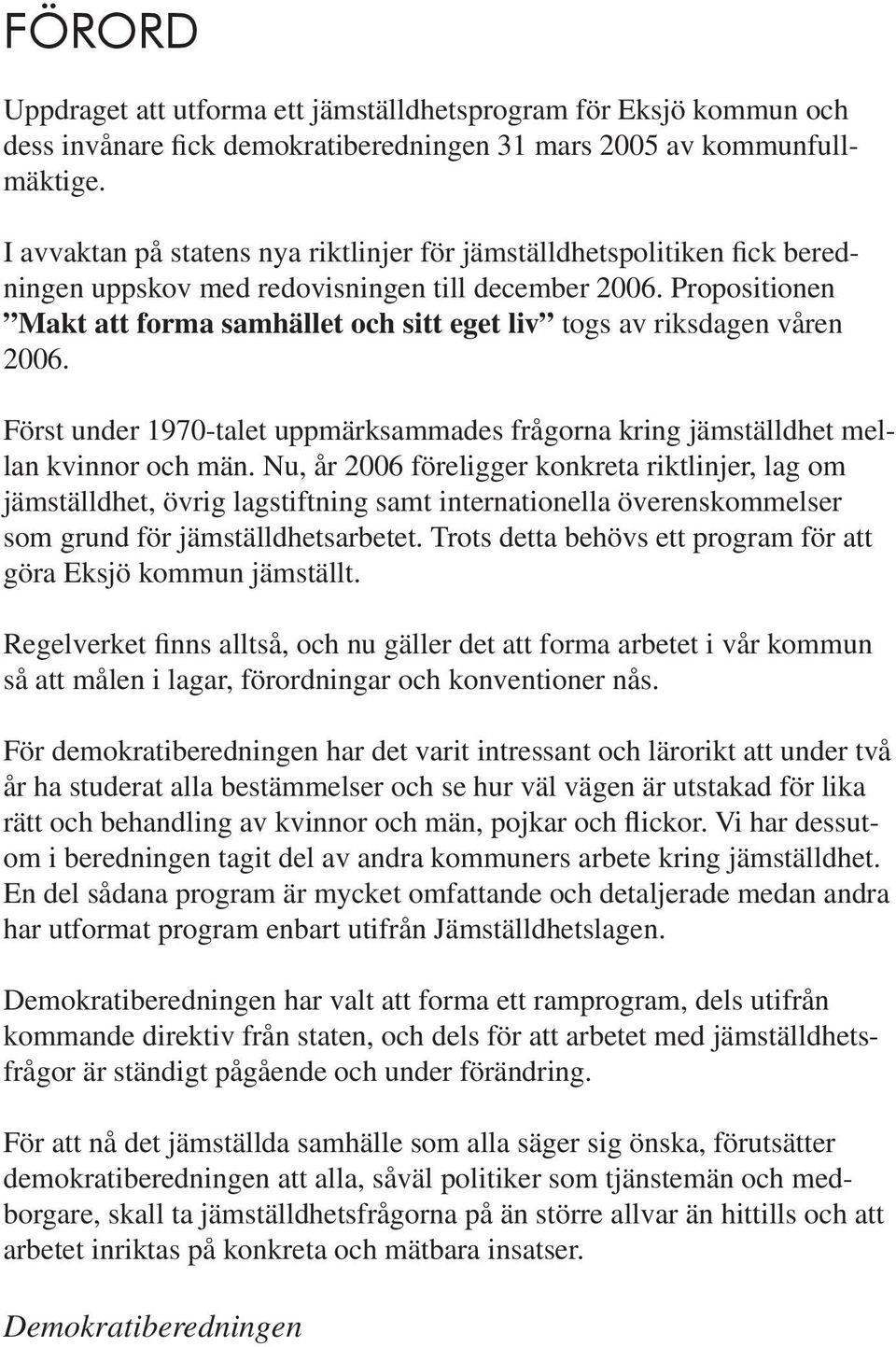 Propositionen Makt att forma samhället och sitt eget liv togs av riksdagen våren 2006. Först under 1970-talet uppmärksammades frågorna kring jämställdhet mellan kvinnor och män.