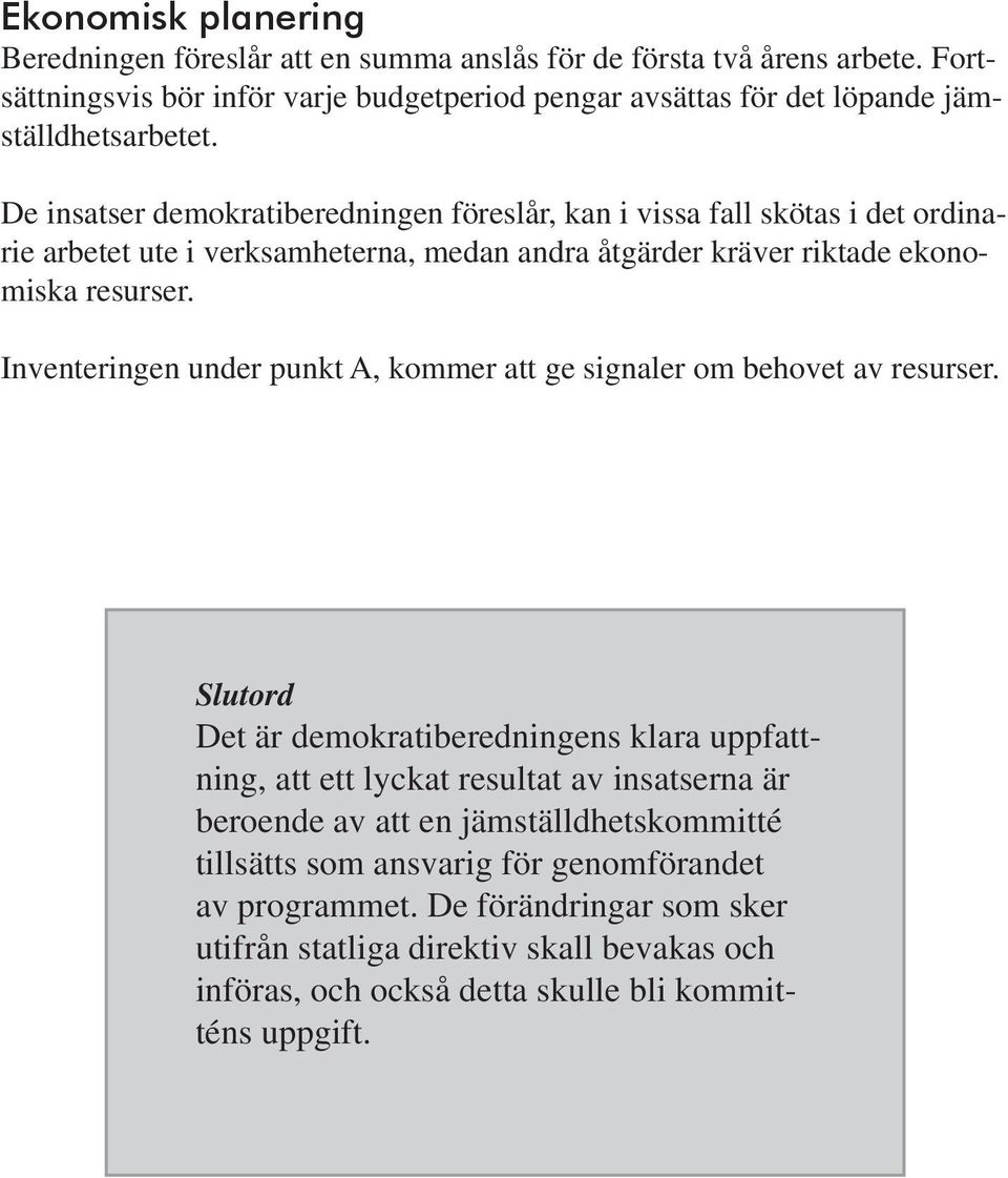 De insatser demokratiberedningen föreslår, kan i vissa fall skötas i det ordinarie arbetet ute i verksamheterna, medan andra åtgärder kräver riktade ekonomiska resurser.