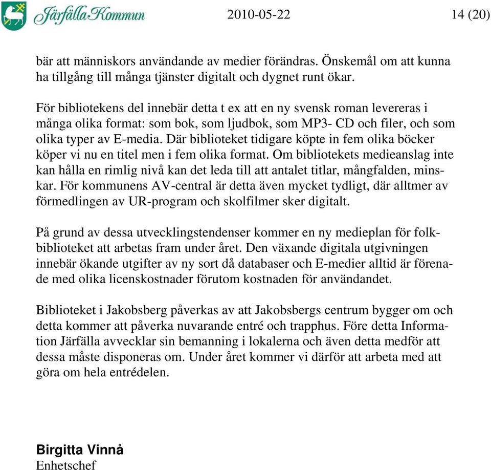 Där biblioteket tidigare köpte in fem olika böcker köper vi nu en titel men i fem olika format.