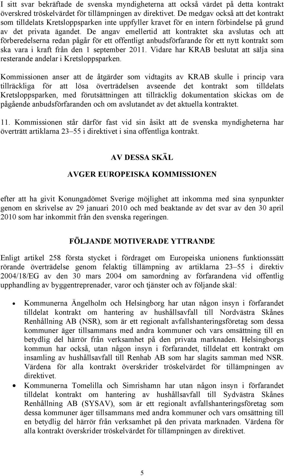 De angav emellertid att kontraktet ska avslutas och att förberedelserna redan pågår för ett offentligt anbudsförfarande för ett nytt kontrakt som ska vara i kraft från den 1 september 2011.