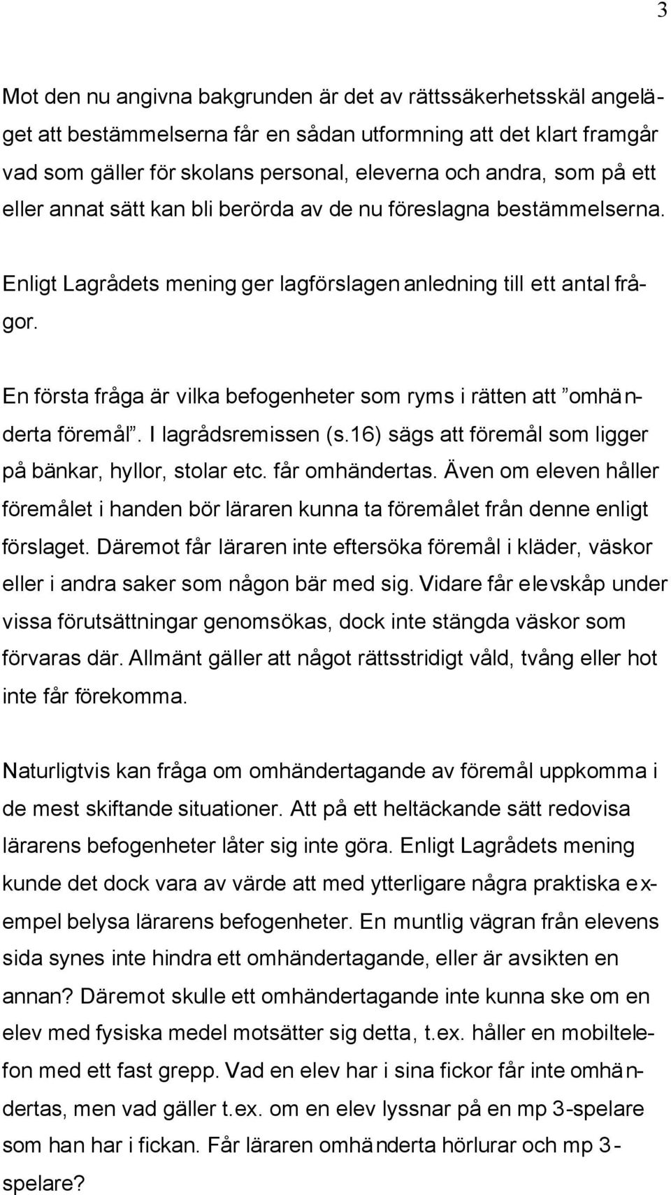 En första fråga är vilka befogenheter som ryms i rätten att omhänderta föremål. I lagrådsremissen (s.16) sägs att föremål som ligger på bänkar, hyllor, stolar etc. får omhändertas.